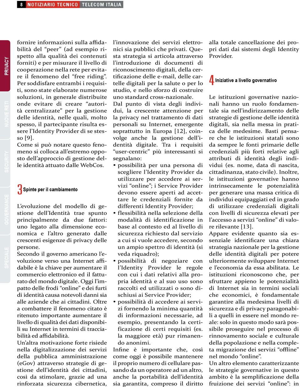 Per soddisfare entrambi i requisiti, sono state elaborate numerose soluzioni, in generale distribuite onde evitare di creare autorità centralizzate per la gestione delle identità, nelle quali, molto