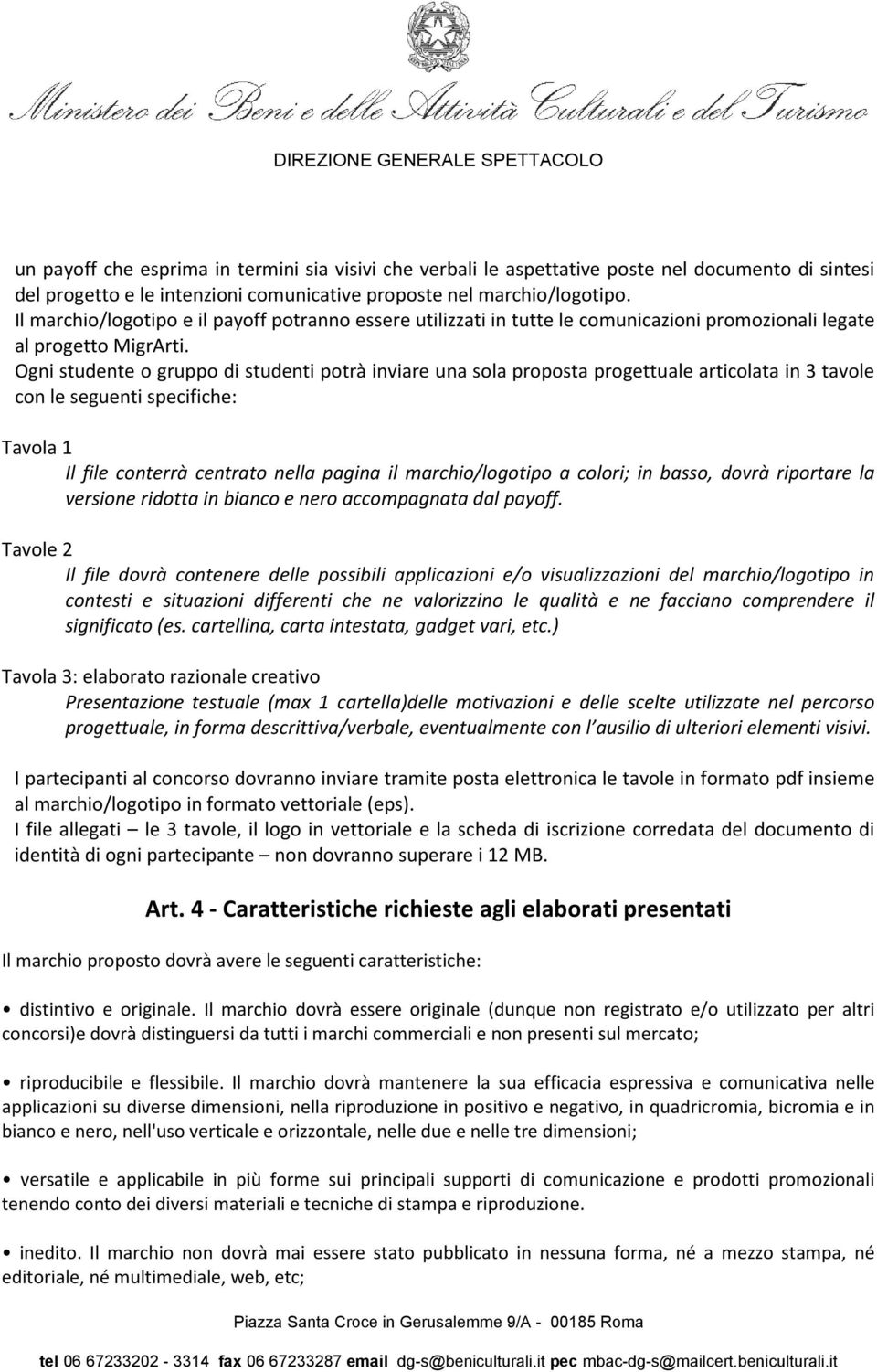 Ogni studente o gruppo di studenti potrà inviare una sola proposta progettuale articolata in 3 tavole con le seguenti specifiche: Tavola 1 Il file conterrà centrato nella pagina il marchio/logotipo a