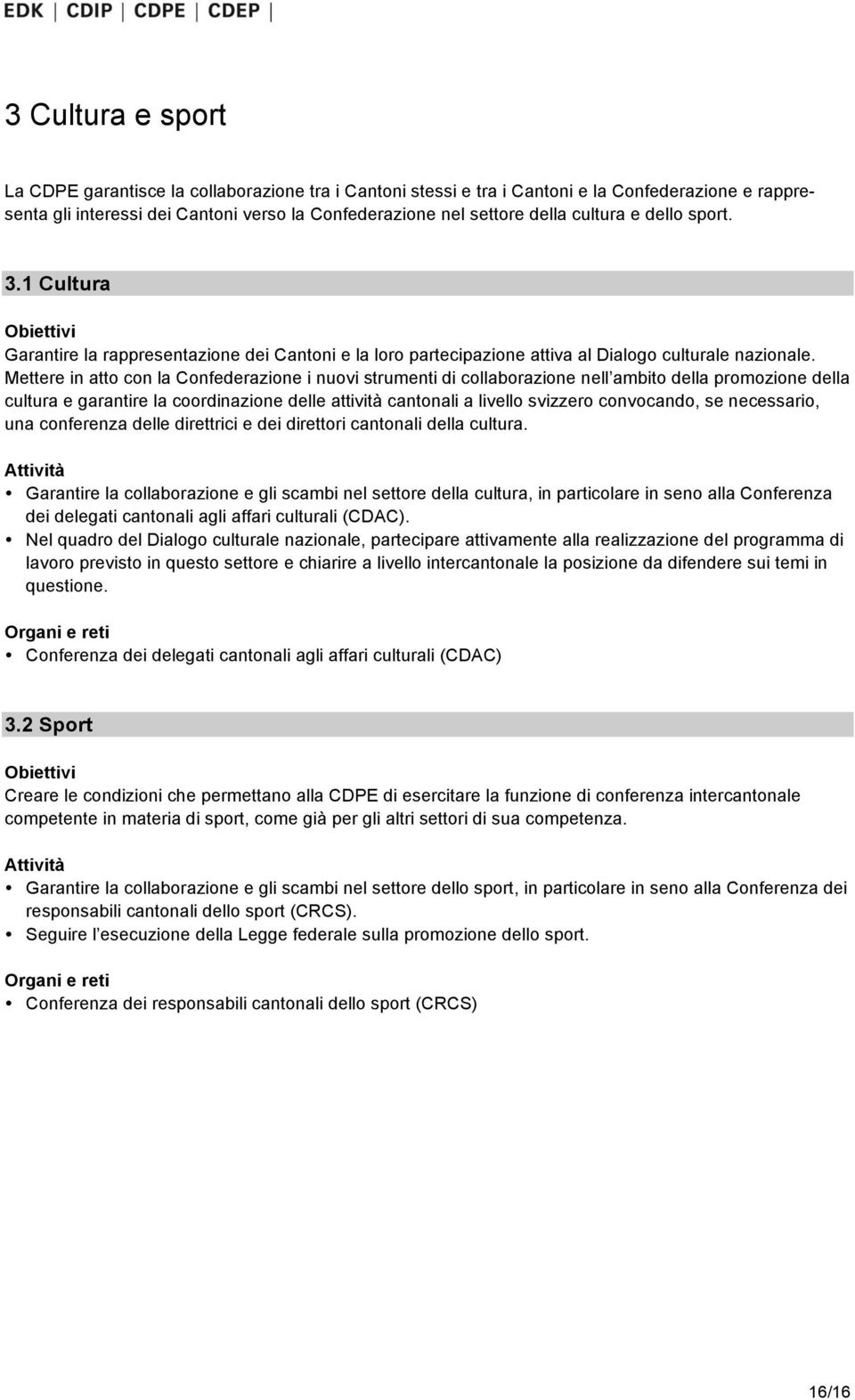 Mettere in atto con la Confederazione i nuovi strumenti di collaborazione nell ambito della promozione della cultura e garantire la coordinazione delle attività cantonali a livello svizzero