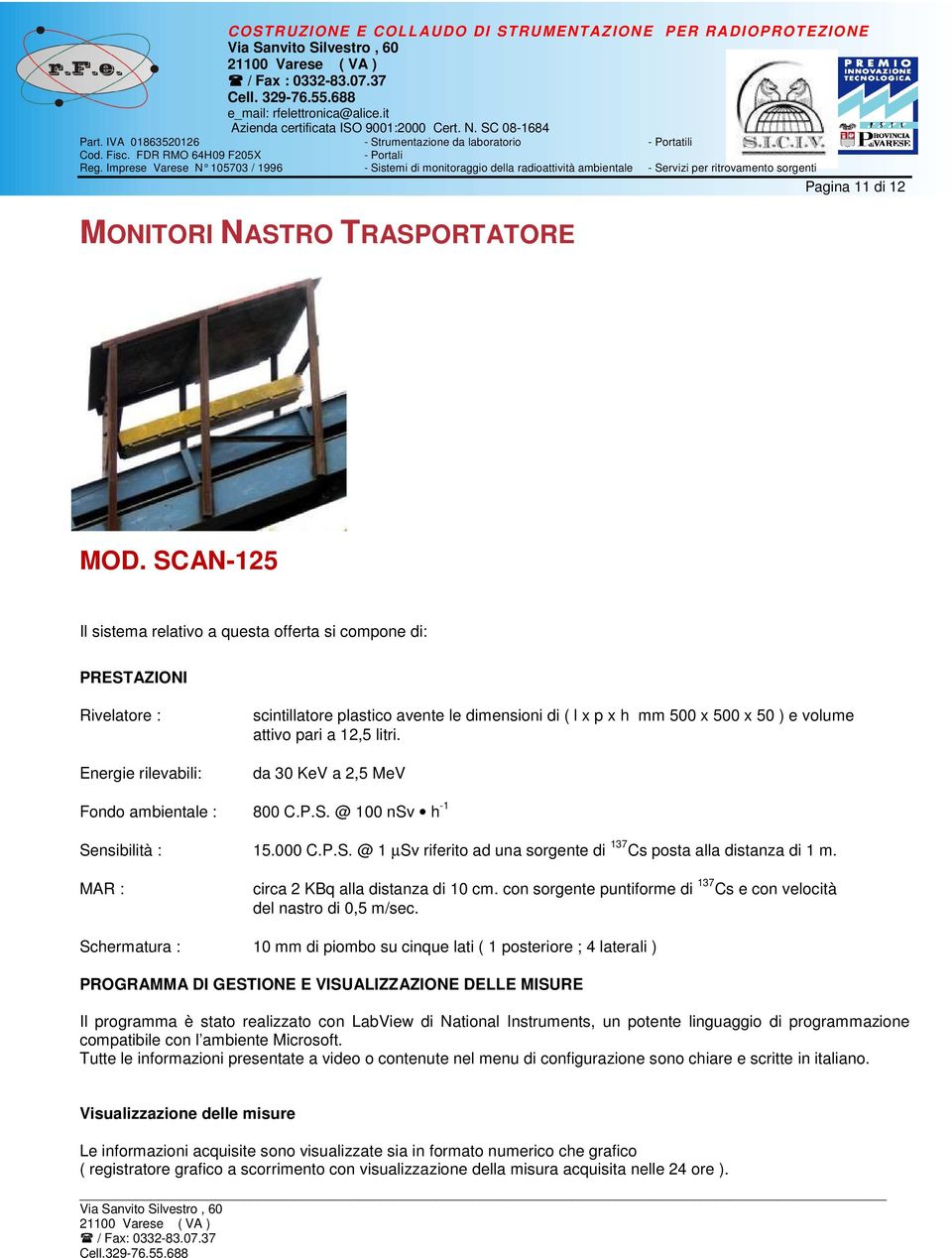 SCAN-125 Il sistema relativo a questa offerta si compone di: PRESTAZIONI Rivelatore : Energie rilevabili: scintillatore plastico avente le dimensioni di ( l x p x h mm 500 x 500 x 50 ) e volume