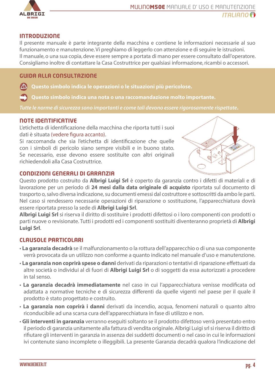 Consigliamo inoltre di contattare la Casa Costruttrice per qualsiasi informazione, ricambi o accessori. GUIDA ALLA CONSULTAZIONE Questo simbolo indica le operazioni o le situazioni più pericolose.