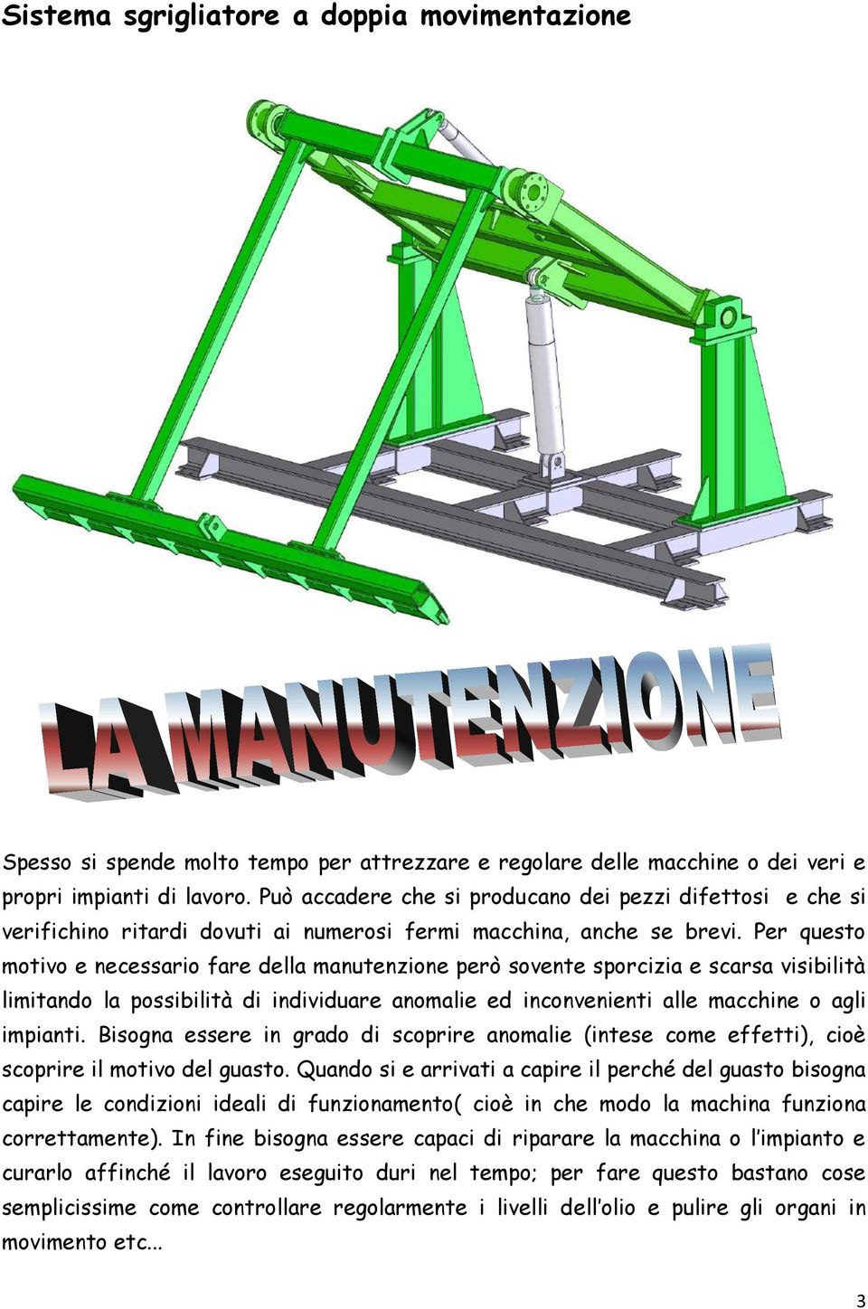 Per questo motivo e necessario fare della manutenzione però sovente sporcizia e scarsa visibilità limitando la possibilità di individuare anomalie ed inconvenienti alle macchine o agli impianti.