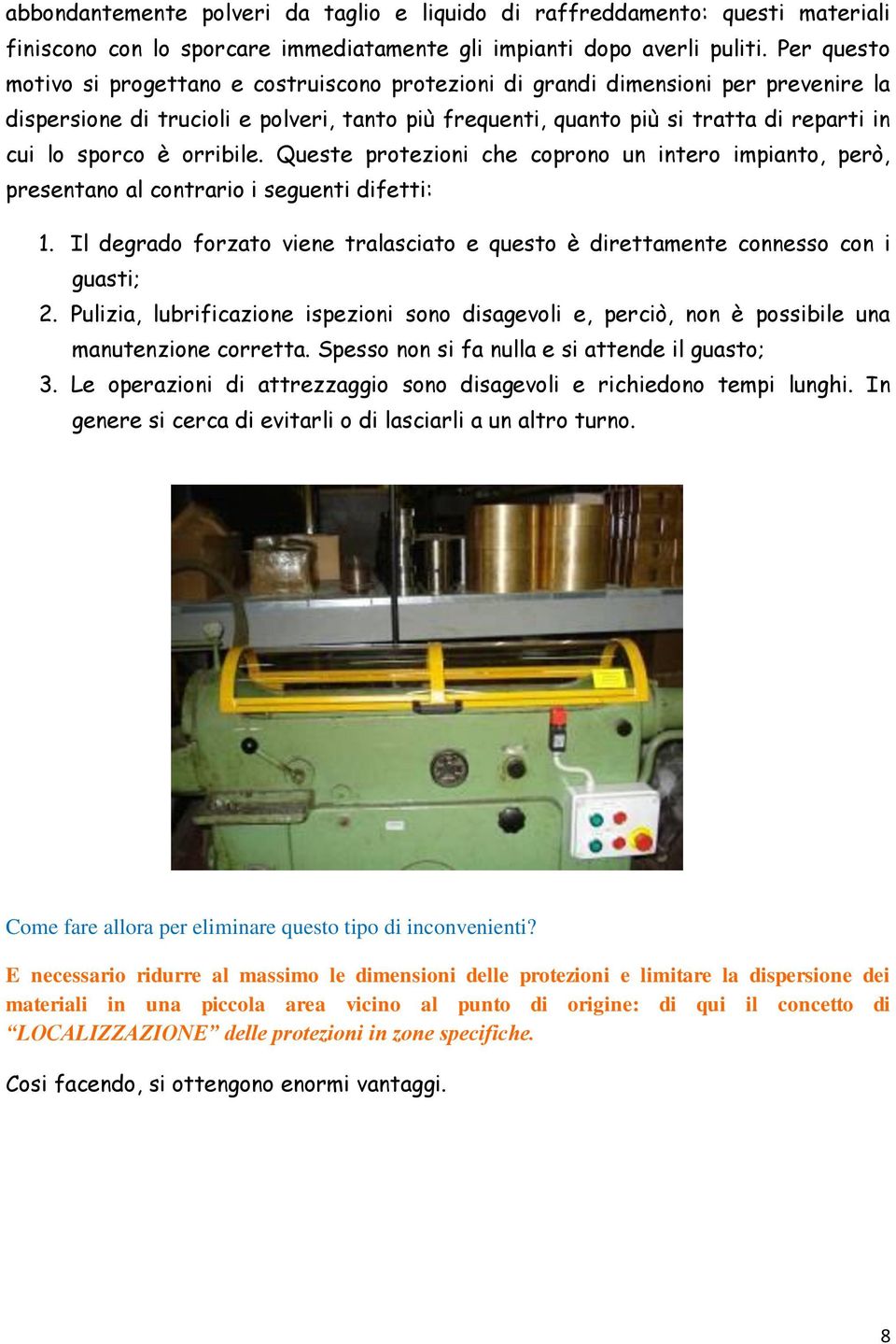 sporco è orribile. Queste protezioni che coprono un intero impianto, però, presentano al contrario i seguenti difetti: 1.