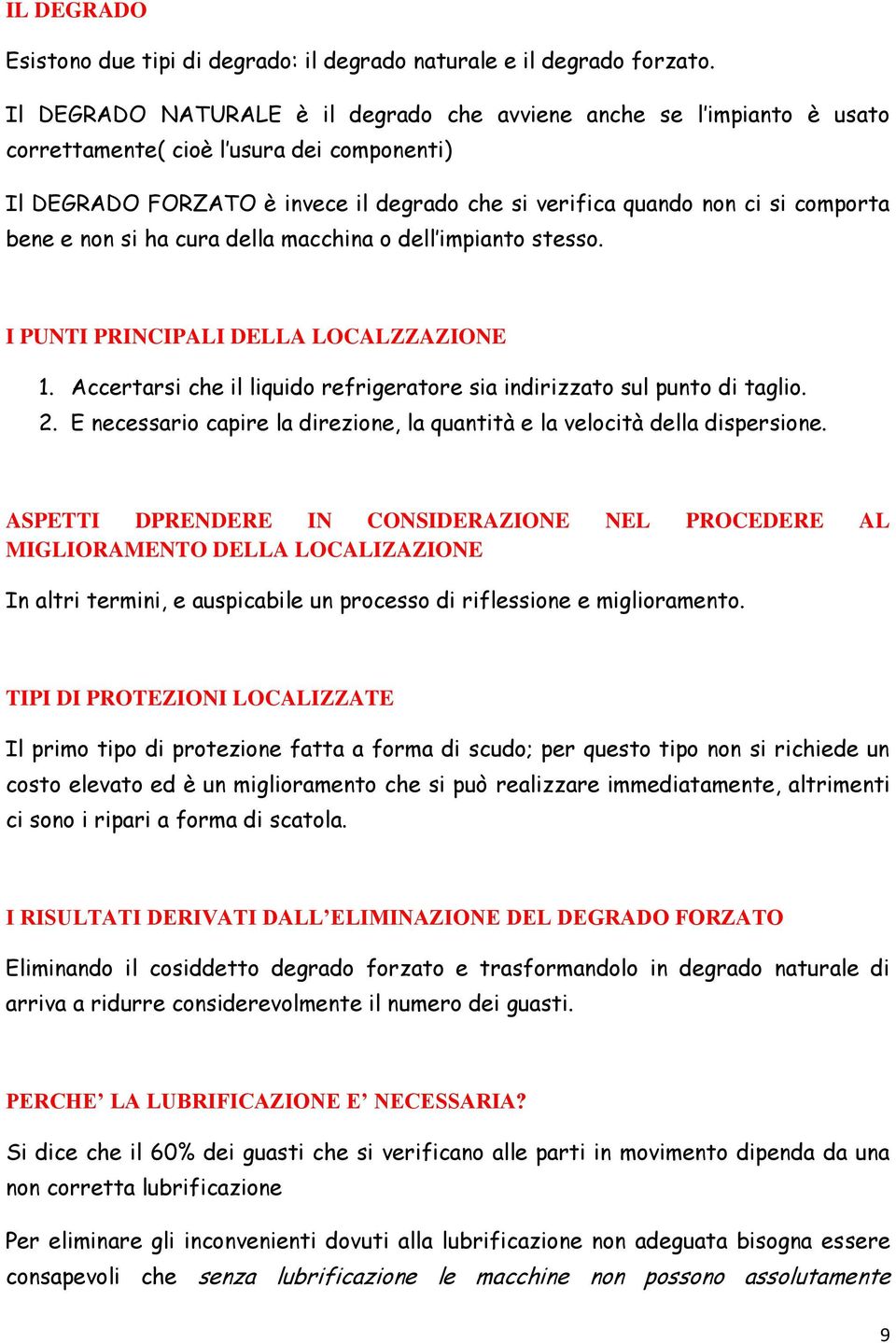 bene e non si ha cura della macchina o dell impianto stesso. I PUNTI PRINCIPALI DELLA LOCALZZAZIONE 1. Accertarsi che il liquido refrigeratore sia indirizzato sul punto di taglio. 2.