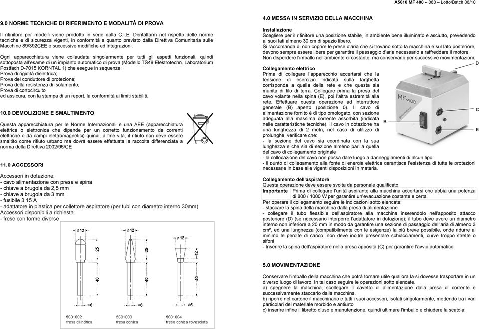 Ogni apparecchiatura viene collaudata singolarmente per tutti gli aspetti funzionali, quindi sottoposta all esame di un impianto automatico di prova (Modello TS48 Elektrotechn.