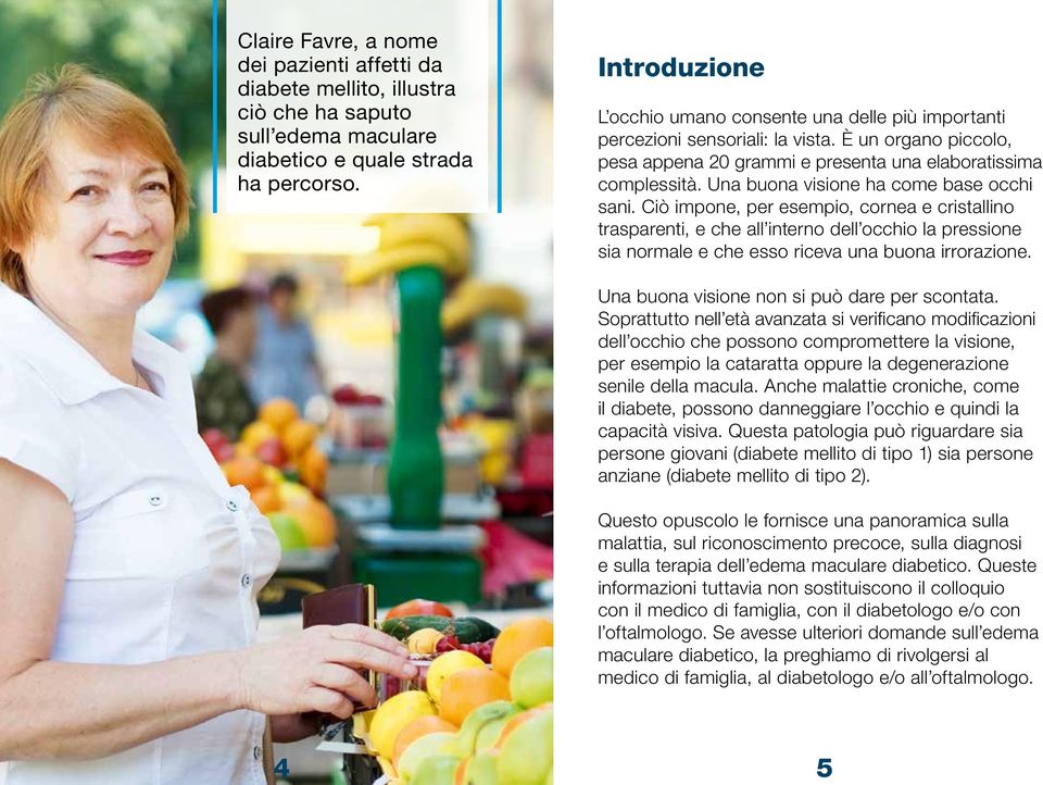 Una buona visione ha come base occhi sani. Ciò impone, per esempio, cornea e cristallino trasparenti, e che all interno dell occhio la pressione sia normale e che esso riceva una buona irrorazione.