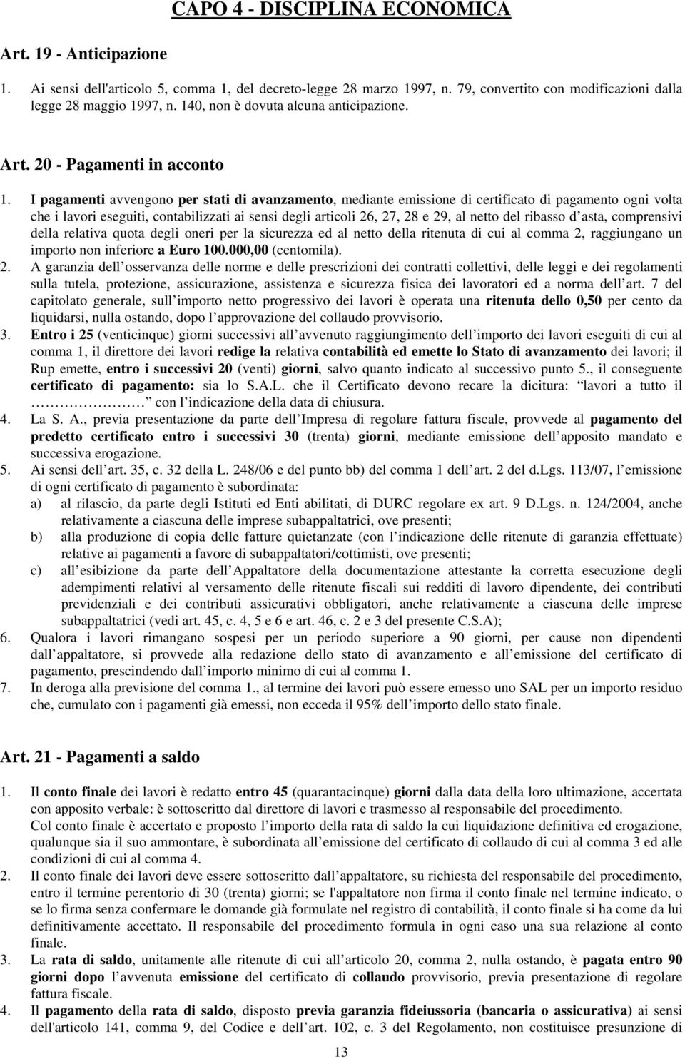 I pagamenti avvengono per stati di avanzamento, mediante emissione di certificato di pagamento ogni volta che i lavori eseguiti, contabilizzati ai sensi degli articoli 26, 27, 28 e 29, al netto del