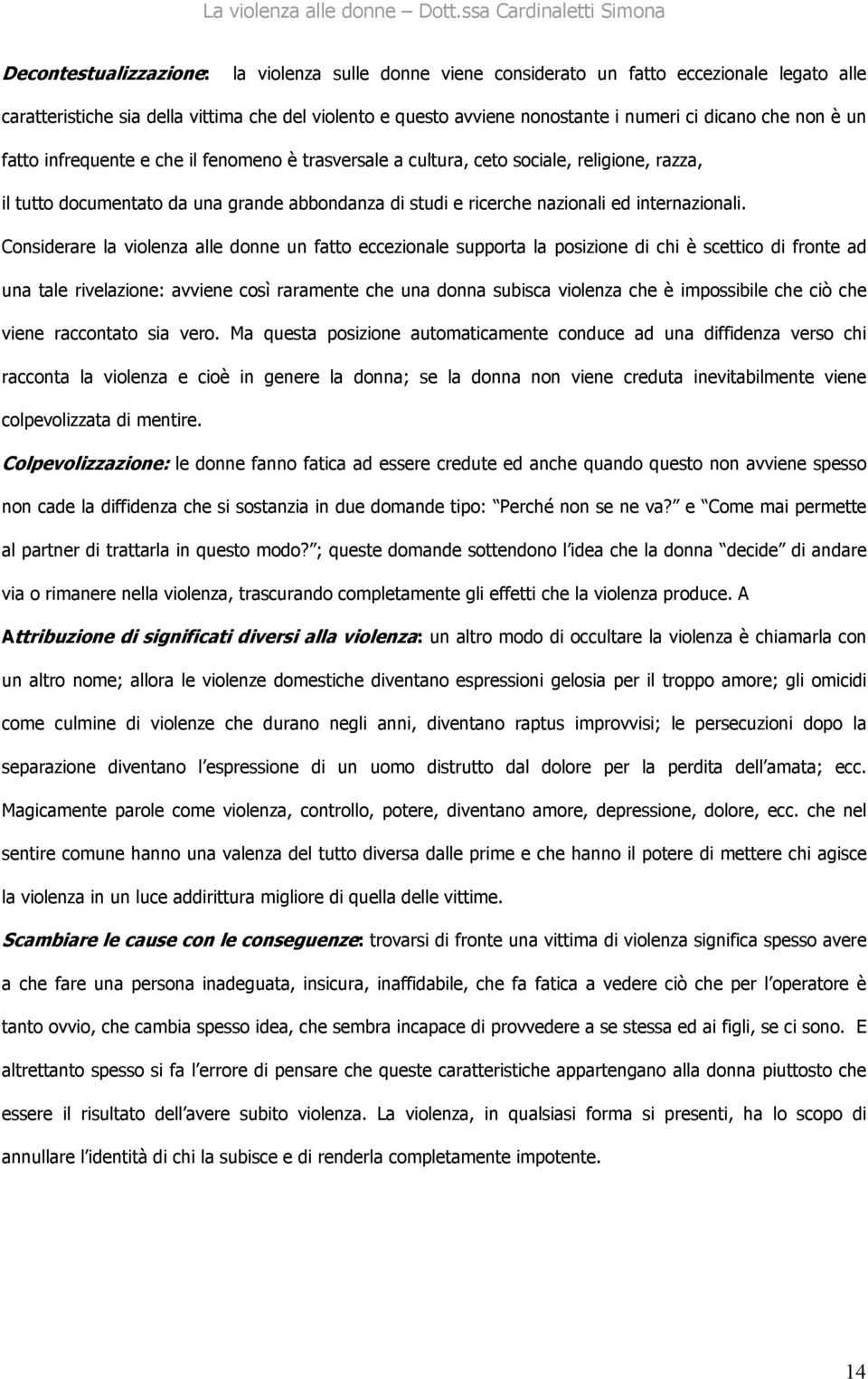 Considerare la violenza alle donne un fatto eccezionale supporta la posizione di chi è scettico di fronte ad una tale rivelazione: avviene così raramente che una donna subisca violenza che è