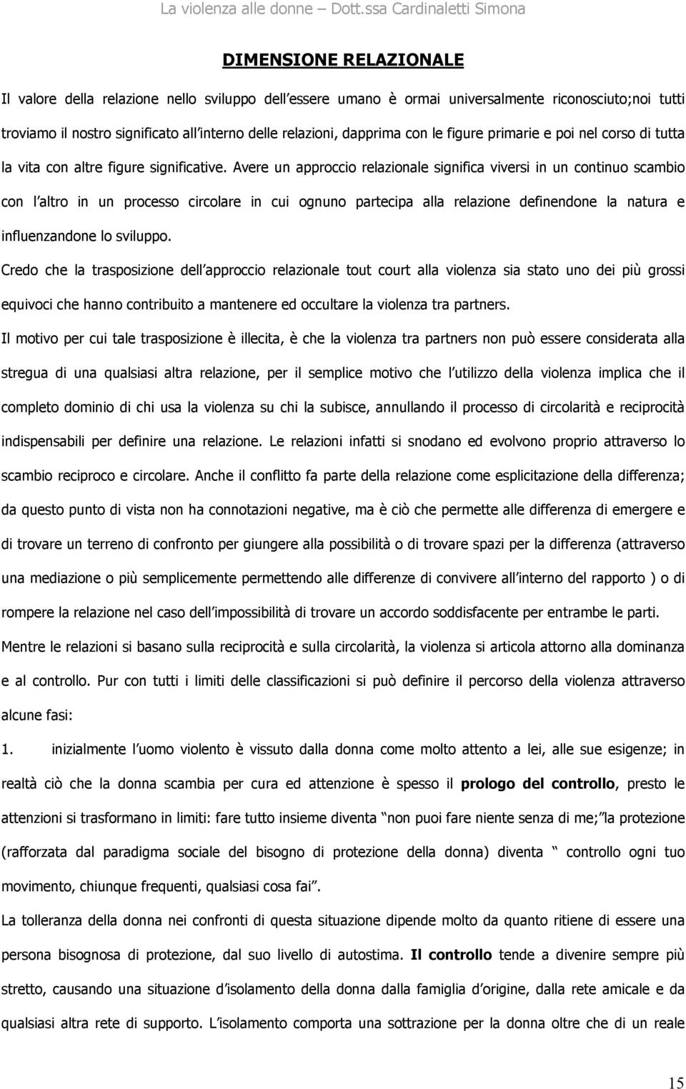 Avere un approccio relazionale significa viversi in un continuo scambio con l altro in un processo circolare in cui ognuno partecipa alla relazione definendone la natura e influenzandone lo sviluppo.