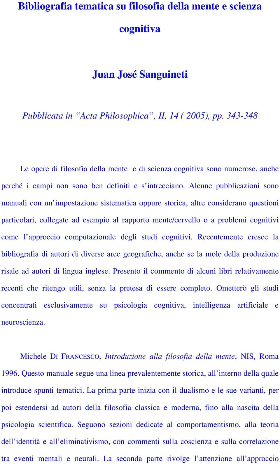 Alcune pubblicazioni sono manuali con un impostazione sistematica oppure storica, altre considerano questioni particolari, collegate ad esempio al rapporto mente/cervello o a problemi cognitivi come