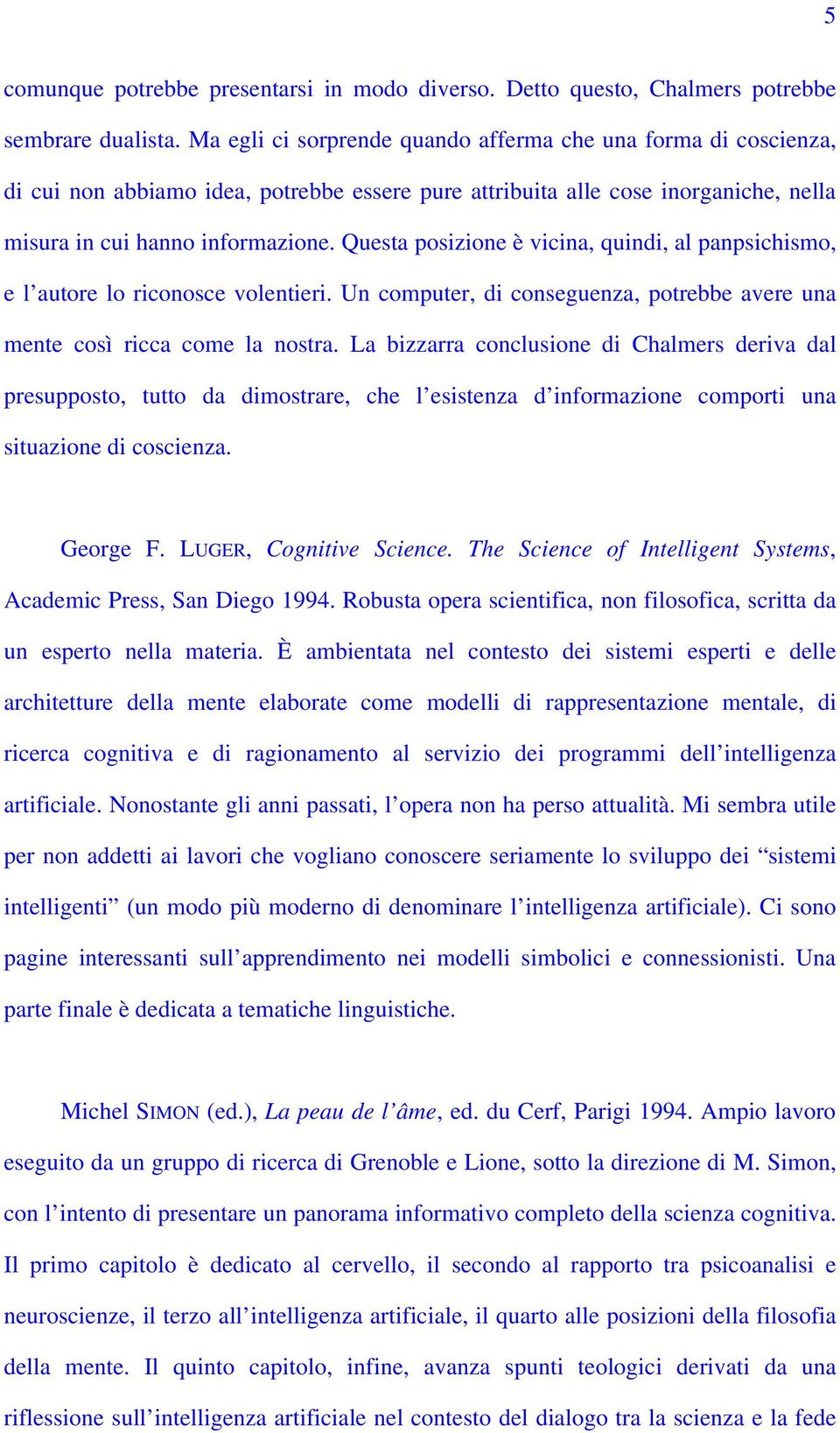 Questa posizione è vicina, quindi, al panpsichismo, e l autore lo riconosce volentieri. Un computer, di conseguenza, potrebbe avere una mente così ricca come la nostra.