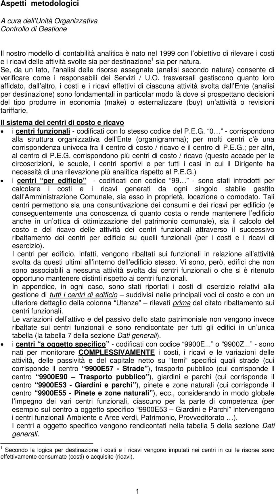 trasversali gestiscono quanto loro affidato, dall altro, i costi e i ricavi effettivi di ciascuna attività svolta dall Ente (analisi per destinazione) sono fondamentali in particolar modo là dove si