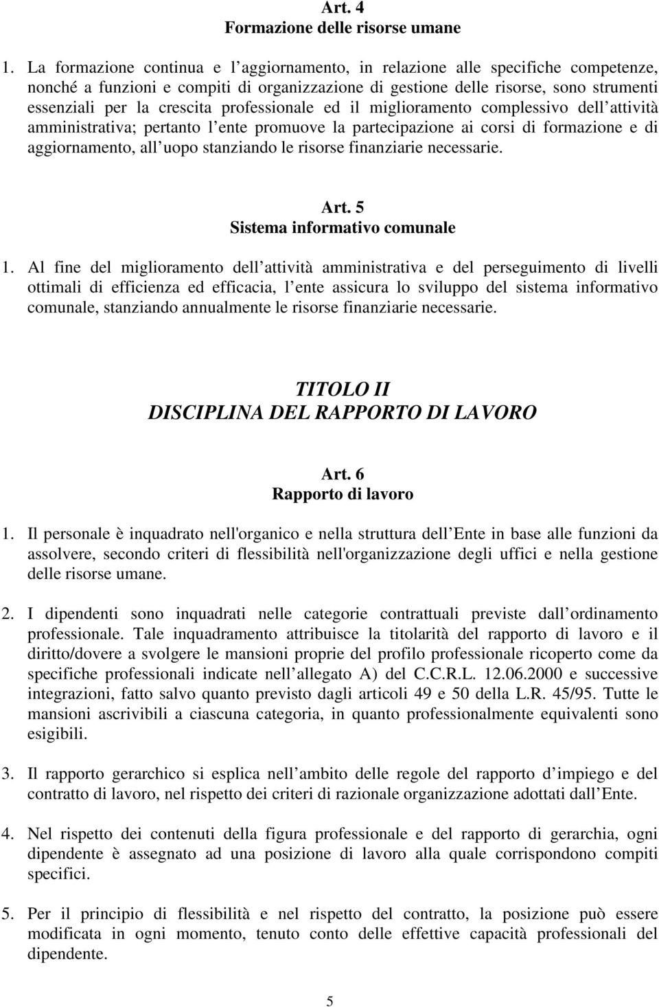 professionale ed il miglioramento complessivo dell attività amministrativa; pertanto l ente promuove la partecipazione ai corsi di formazione e di aggiornamento, all uopo stanziando le risorse