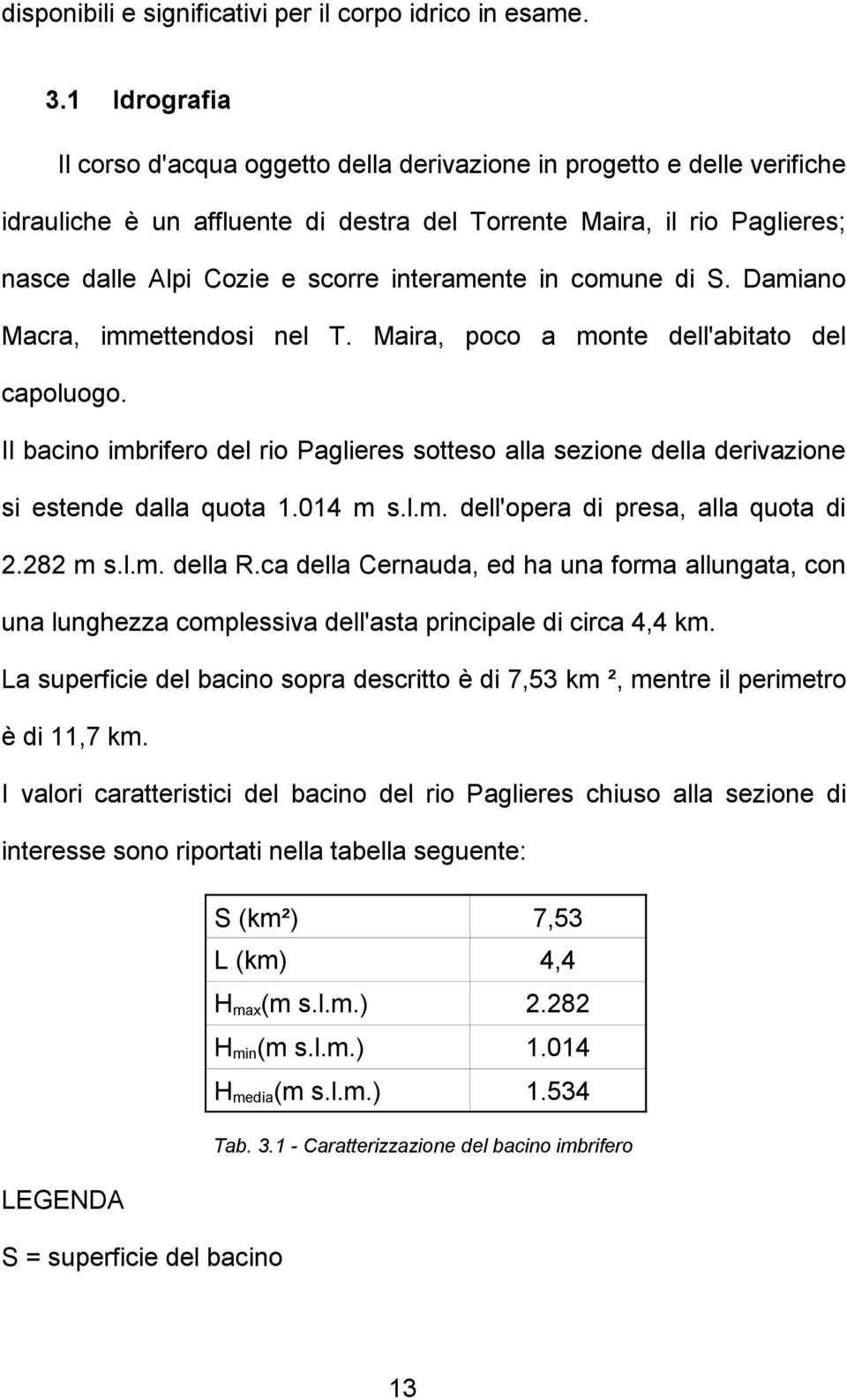 interamente in comune di S. Damiano Macra, immettendosi nel T. Maira, poco a monte dell'abitato del capoluogo.