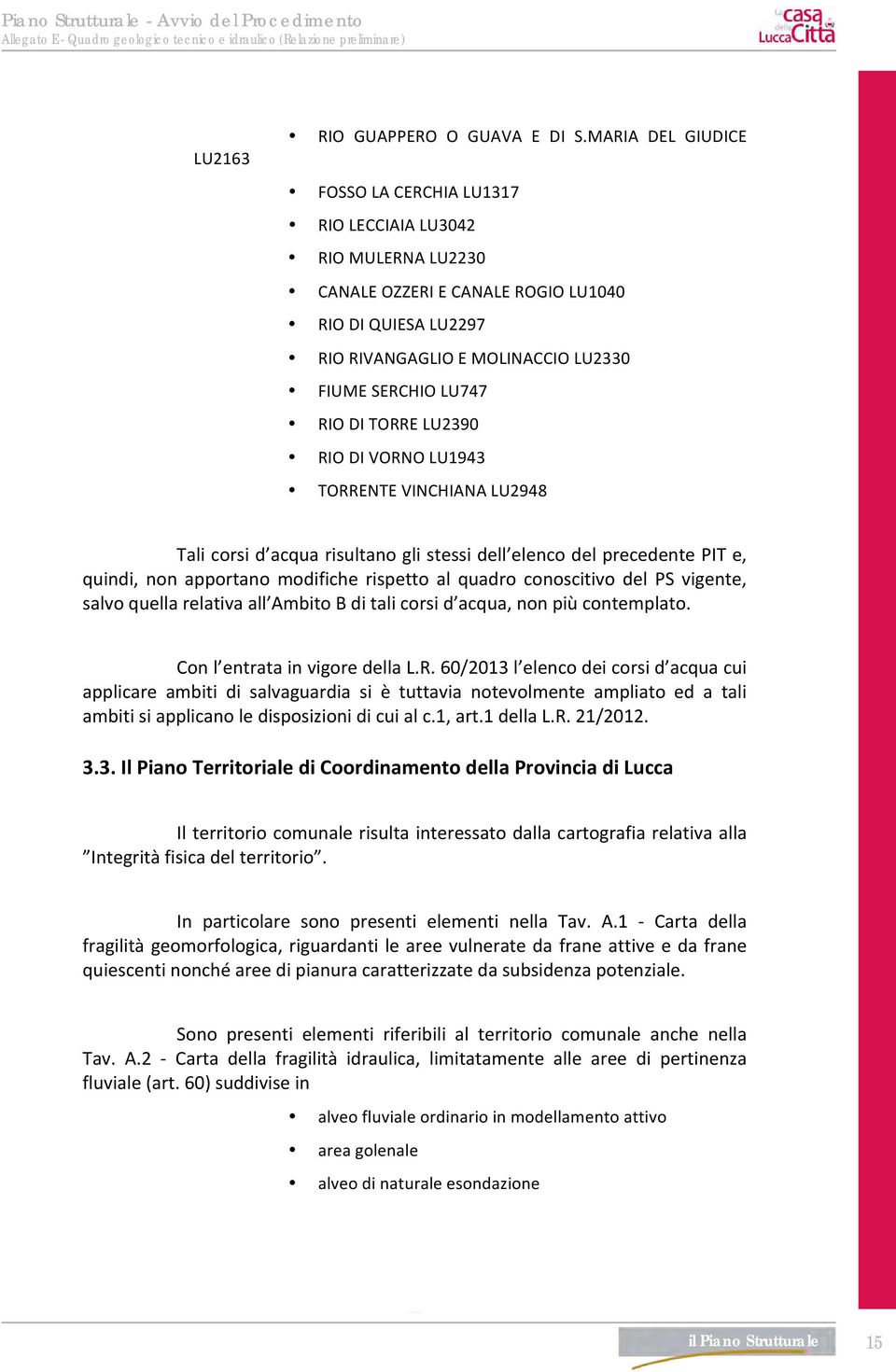 DI TORRE LU2390 RIO DI VORNO LU1943 TORRENTE VINCHIANA LU2948 Tali corsi d acqua risultano gli stessi dell elenco del precedente PIT e, quindi, non apportano modifiche rispetto al quadro conoscitivo