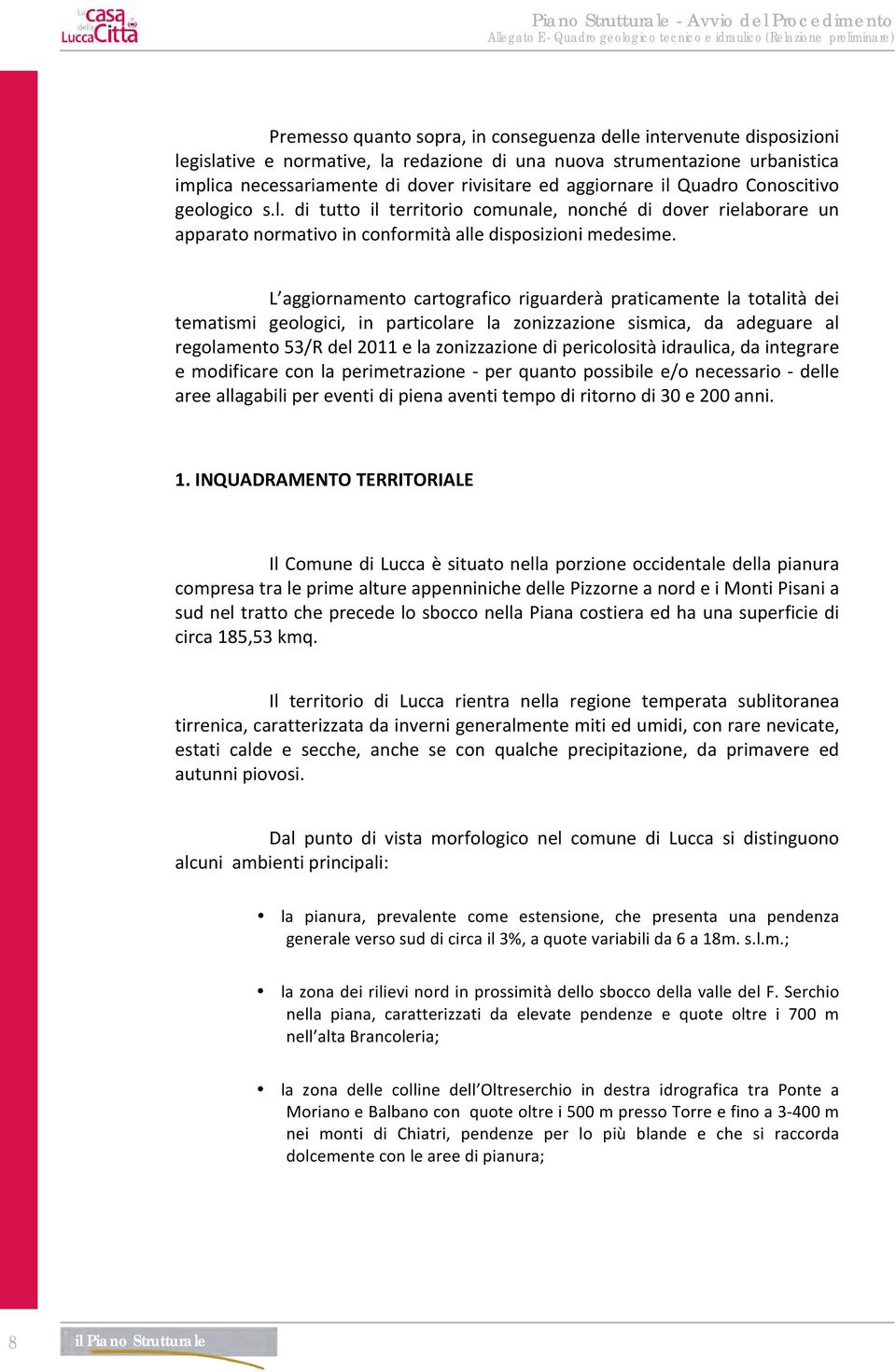 L aggiornamento cartografico riguarderà praticamente la totalità dei tematismi geologici, in particolare la zonizzazione sismica, da adeguare al regolamento 53/R del 2011 e la zonizzazione di