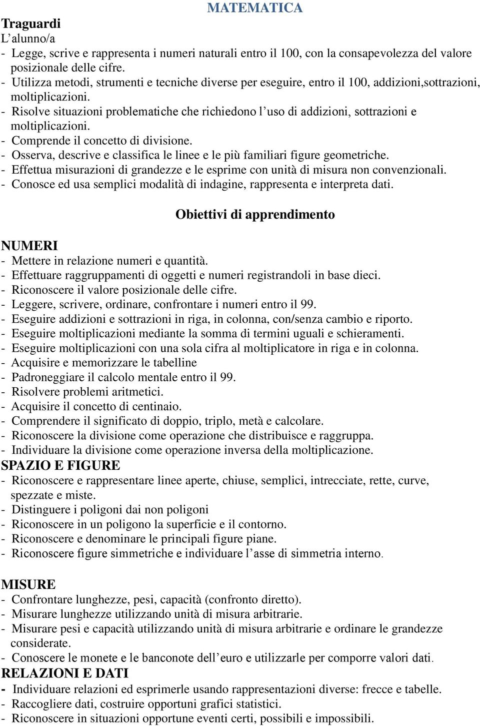 - Risolve situazioni problematiche che richiedono l uso di addizioni, sottrazioni e moltiplicazioni. - Comprende il concetto di divisione.