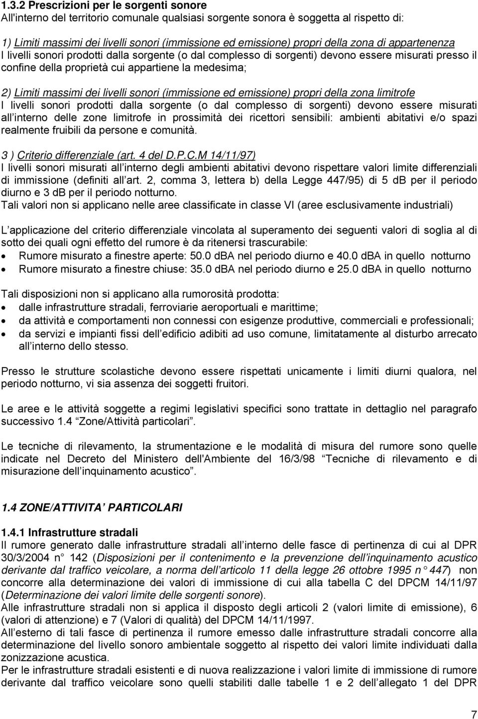 massimi dei livelli sonori (immissione ed emissione) propri della zona limitrofe I livelli sonori prodotti dalla sorgente (o dal complesso di sorgenti) devono essere misurati all interno delle zone