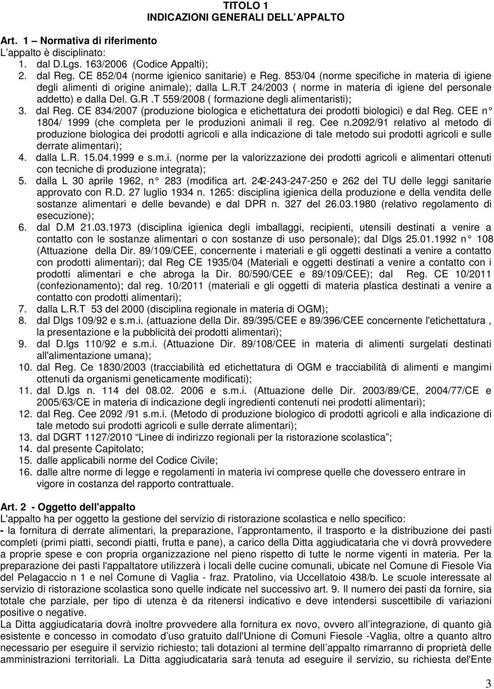 dal Reg. CE 834/2007 (produzione biologica e etichettatura dei prodotti biologici) e dal Reg. CEE n 1804/ 1999 (che completa per le produzioni animali il reg. Cee n.