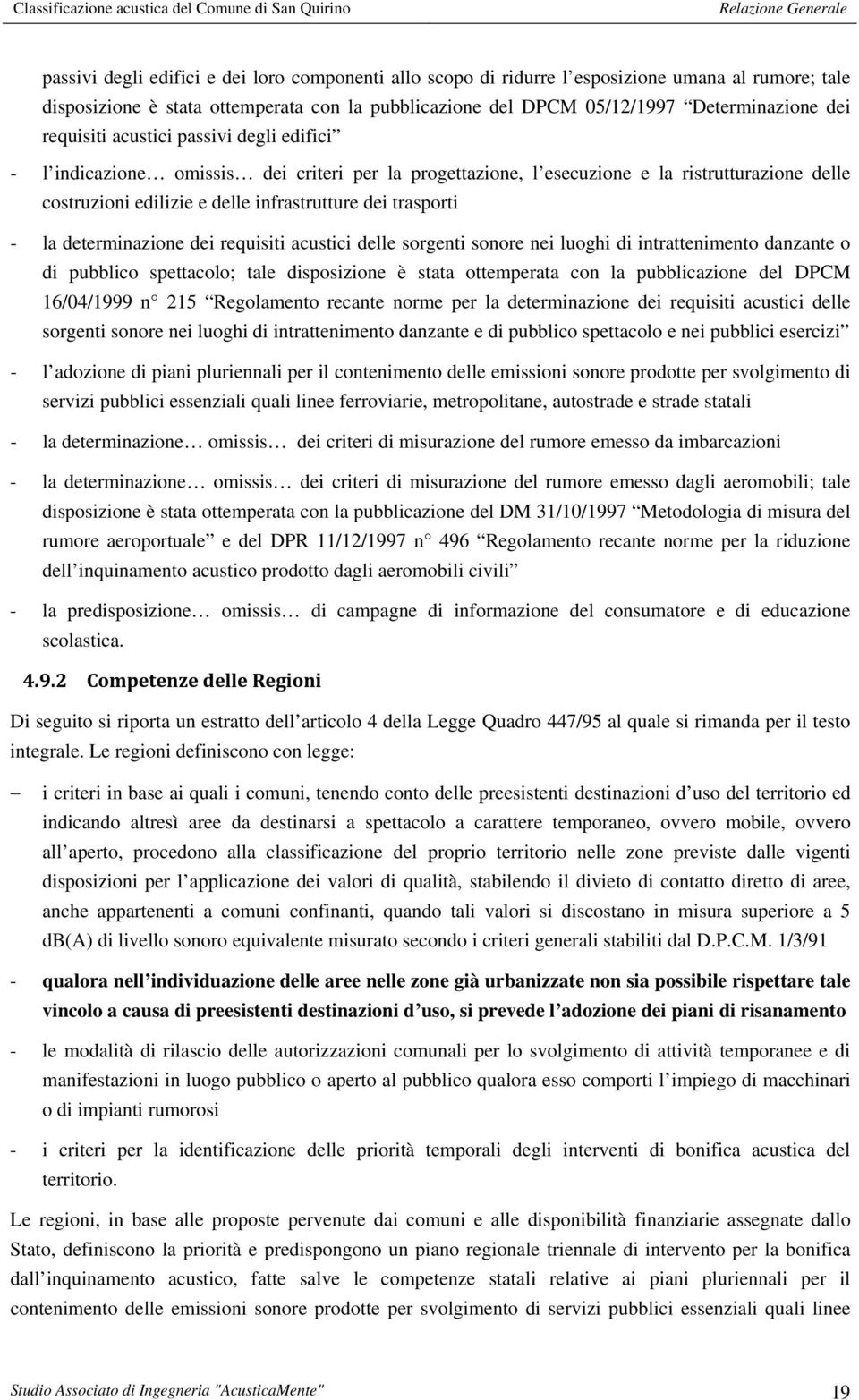 la determinazione dei requisiti acustici delle sorgenti sonore nei luoghi di intrattenimento danzante o di pubblico spettacolo; tale disposizione è stata ottemperata con la pubblicazione del DPCM