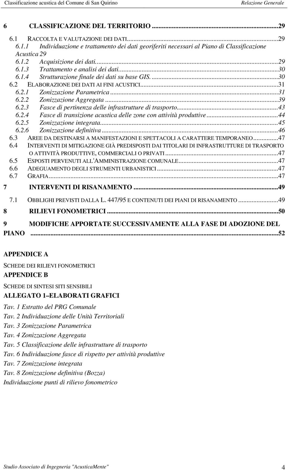 .. 39 6.2.3 Fasce di pertinenza delle infrastrutture di trasporto... 43 6.2.4 Fasce di transizione acustica delle zone con attività produttive... 44 6.2.5 Zonizzazione integrata... 45 6.2.6 Zonizzazione definitiva.