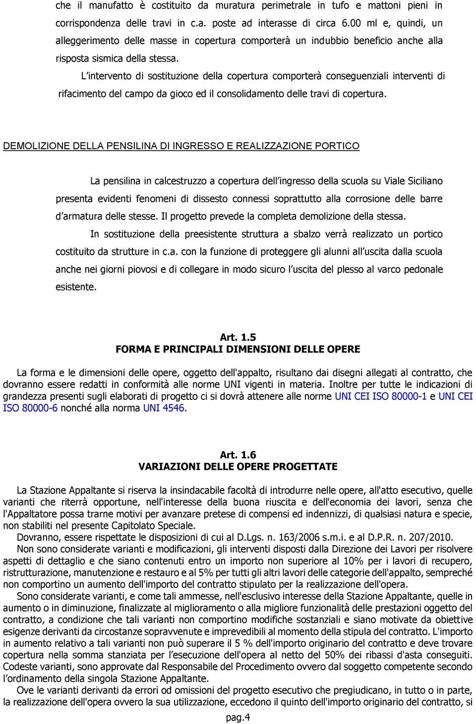 L intervento di sostituzione della copertura comporterà conseguenziali interventi di rifacimento del campo da gioco ed il consolidamento delle travi di copertura.