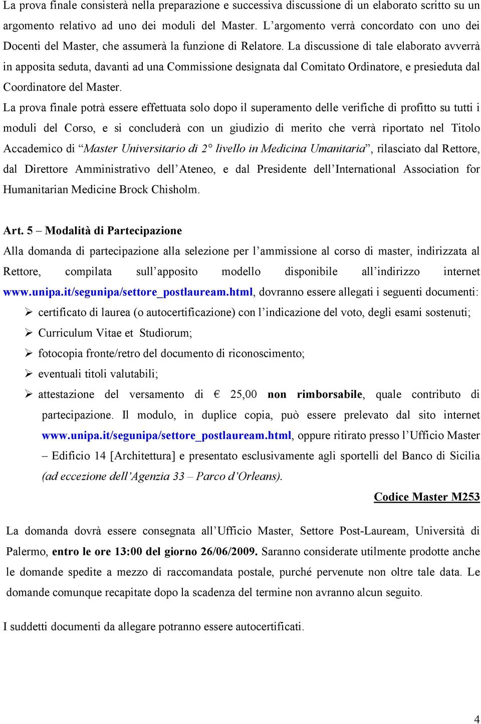 La discussione di tale elaborato avverrà in apposita seduta, davanti ad una Commissione designata dal Comitato Ordinatore, e presieduta dal Coordinatore del Master.