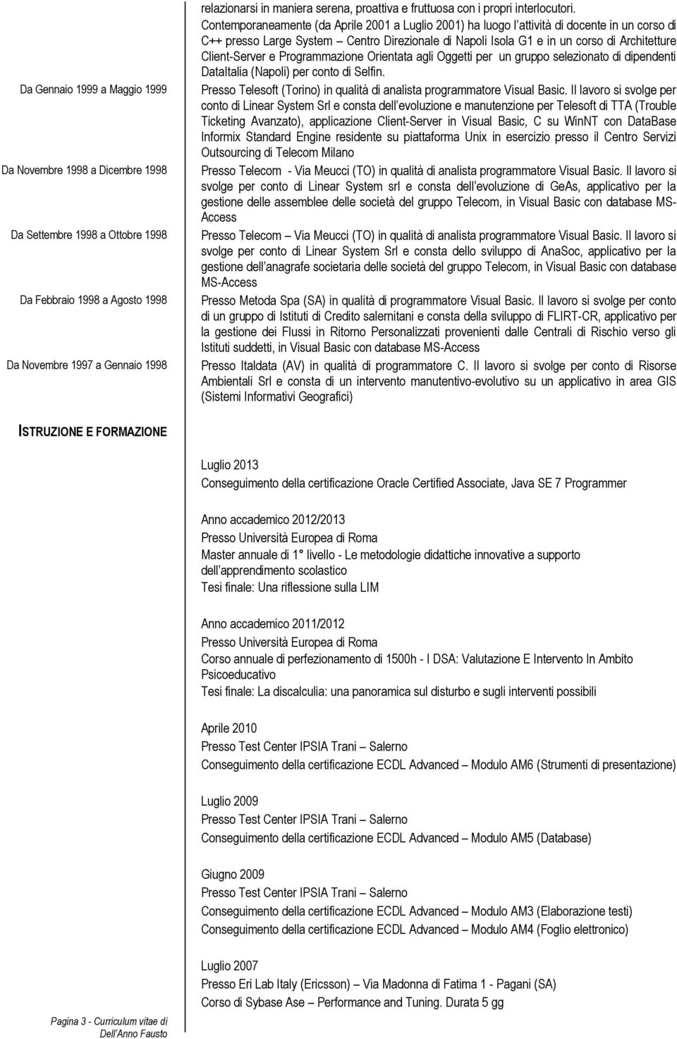 Contemporaneamente (da Aprile 2001 a Luglio 2001) ha luogo l attività di docente in un corso di C++ presso Large System Centro Direzionale di Napoli Isola G1 e in un corso di Architetture