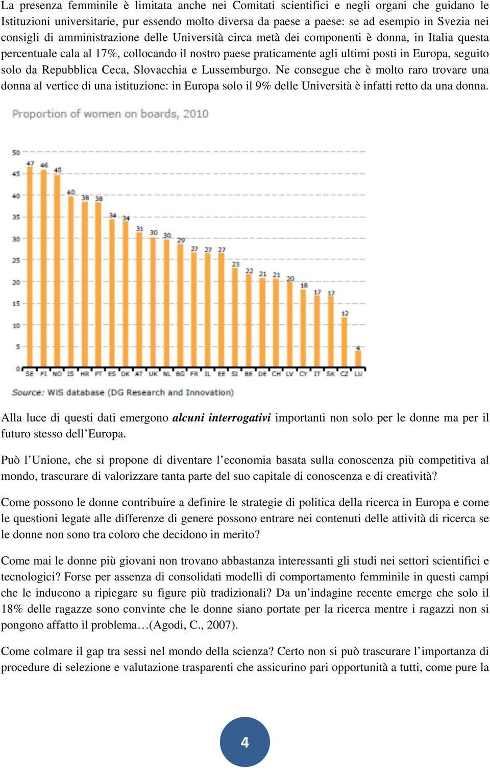 solo da Repubblica Ceca, Slovacchia e Lussemburgo. Ne consegue che è molto raro trovare una donna al vertice di una istituzione: in Europa solo il 9% delle Università è infatti retto da una donna.