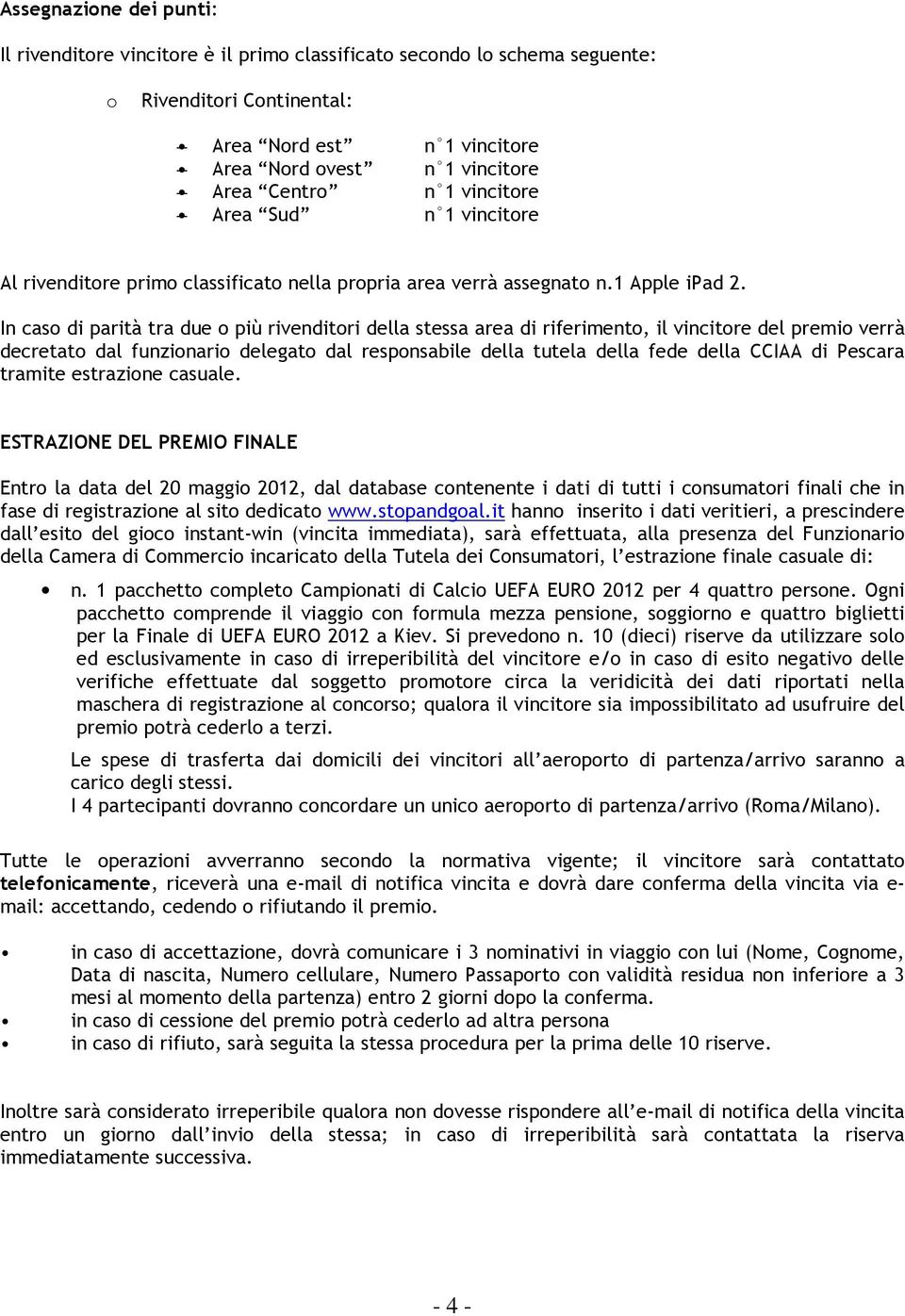 In caso di parità tra due o più rivenditori della stessa area di riferimento, il vincitore del premio verrà decretato dal funzionario delegato dal responsabile della tutela della fede della CCIAA di