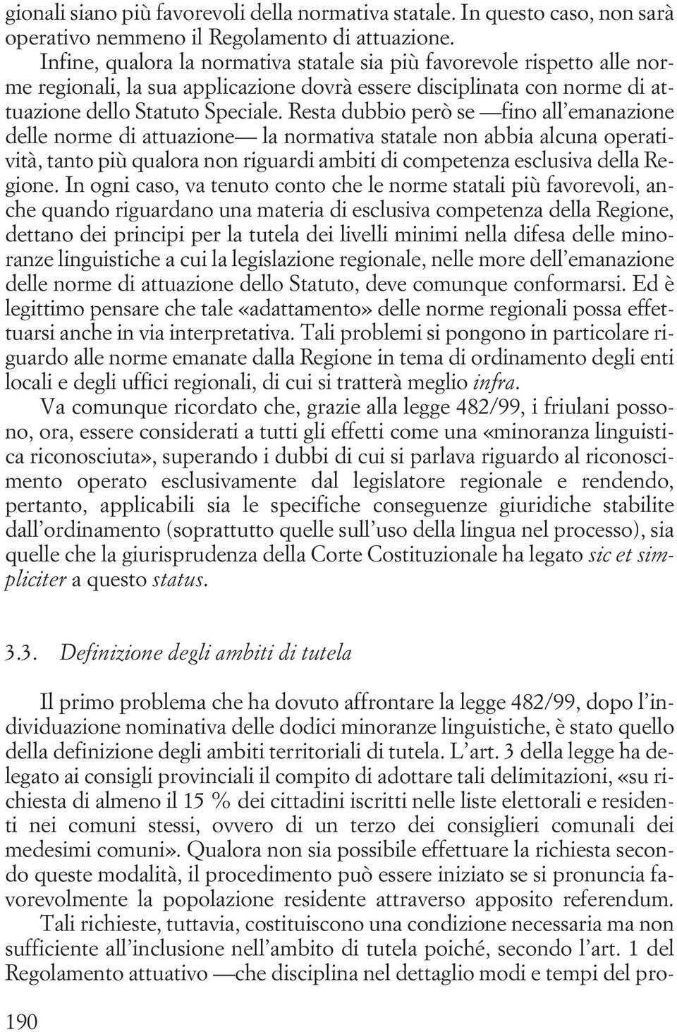 Resta dubbio però se fino all emanazione delle norme di attuazione la normativa statale non abbia alcuna operatività, tanto più qualora non riguardi ambiti di competenza esclusiva della Regione.