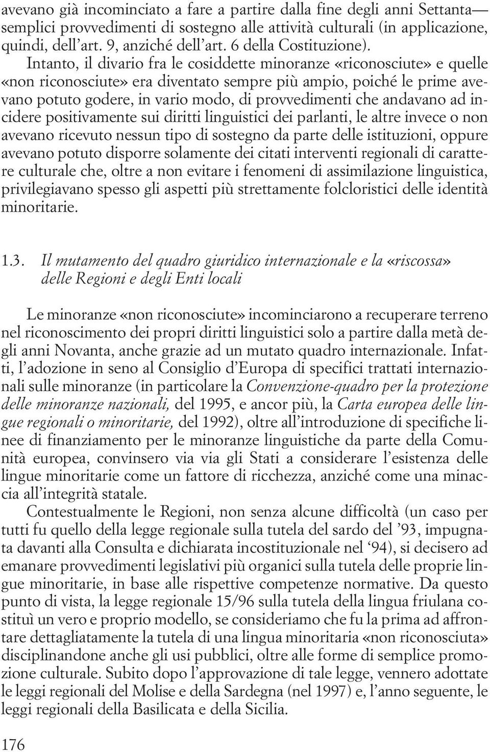 Intanto, il divario fra le cosiddette minoranze «riconosciute» e quelle «non riconosciute» era diventato sempre più ampio, poiché le prime avevano potuto godere, in vario modo, di provvedimenti che