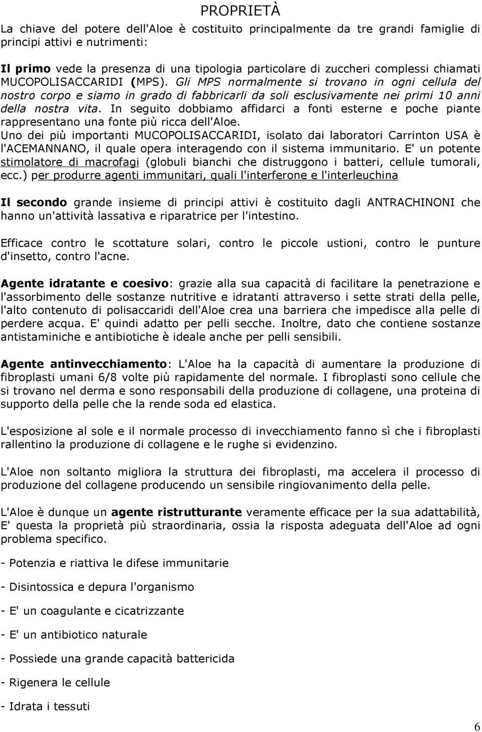 In seguito dobbiamo affidarci a fonti esterne e poche piante rappresentano una fonte più ricca dell'aloe.