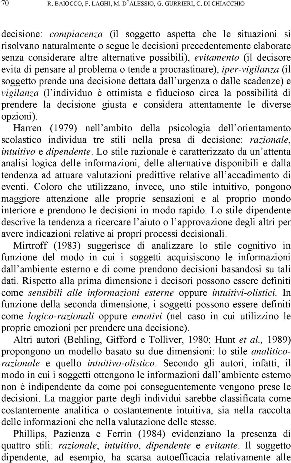 evitamento (il decisore evita di pensare al problema o tende a procrastinare), iper-vigilanza (il soggetto prende una decisione dettata dall urgenza o dalle scadenze) e vigilanza (l individuo è