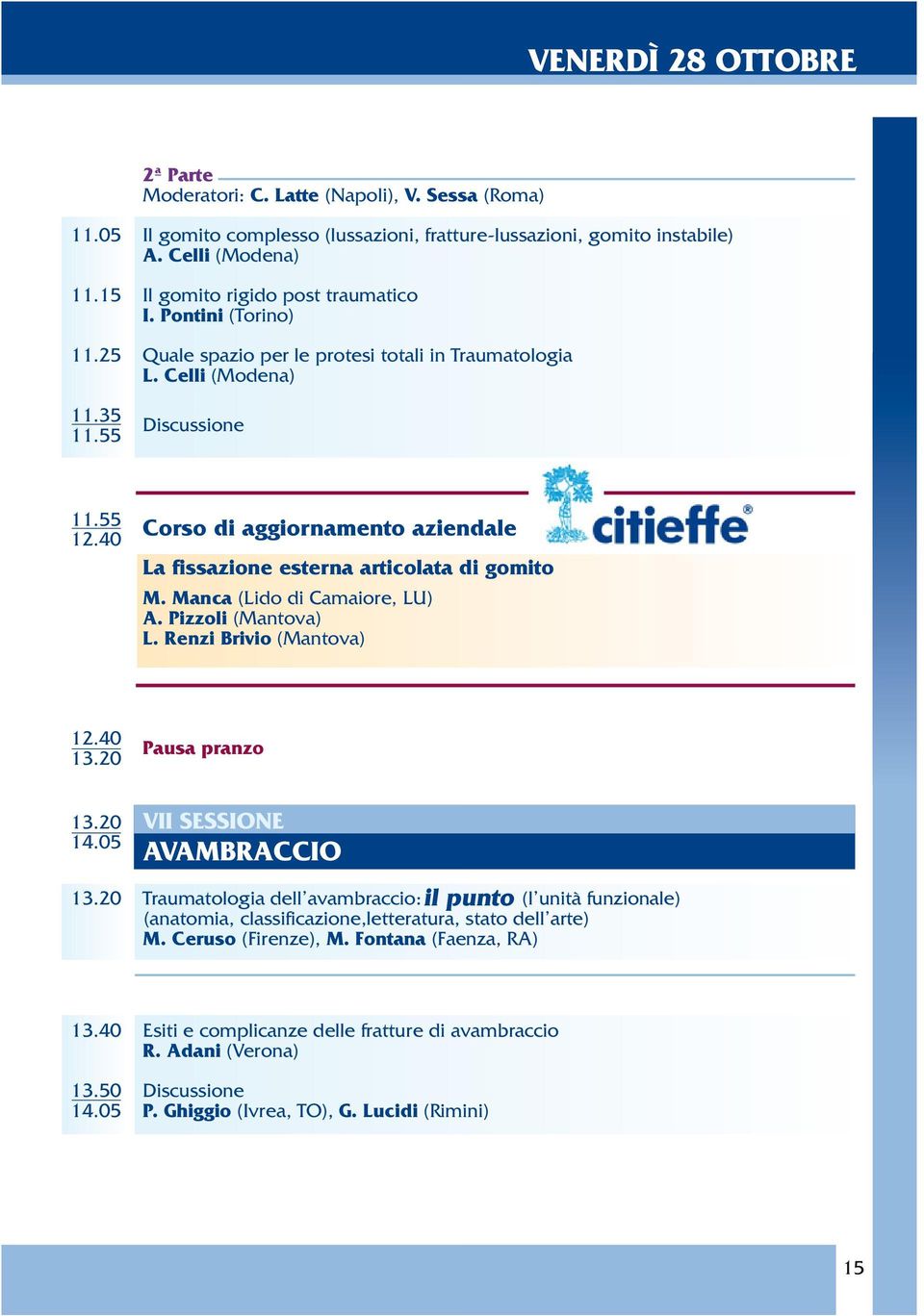 40 La fissazione esterna articolata di gomito M. Manca (Lido di Camaiore, LU) A. Pizzoli (Mantova) L. Renzi Brivio (Mantova) 12.40 Pausa pranzo 13.20 13.20 VII SESSIONE 14.05 AVAMBRACCIO il punto 13.