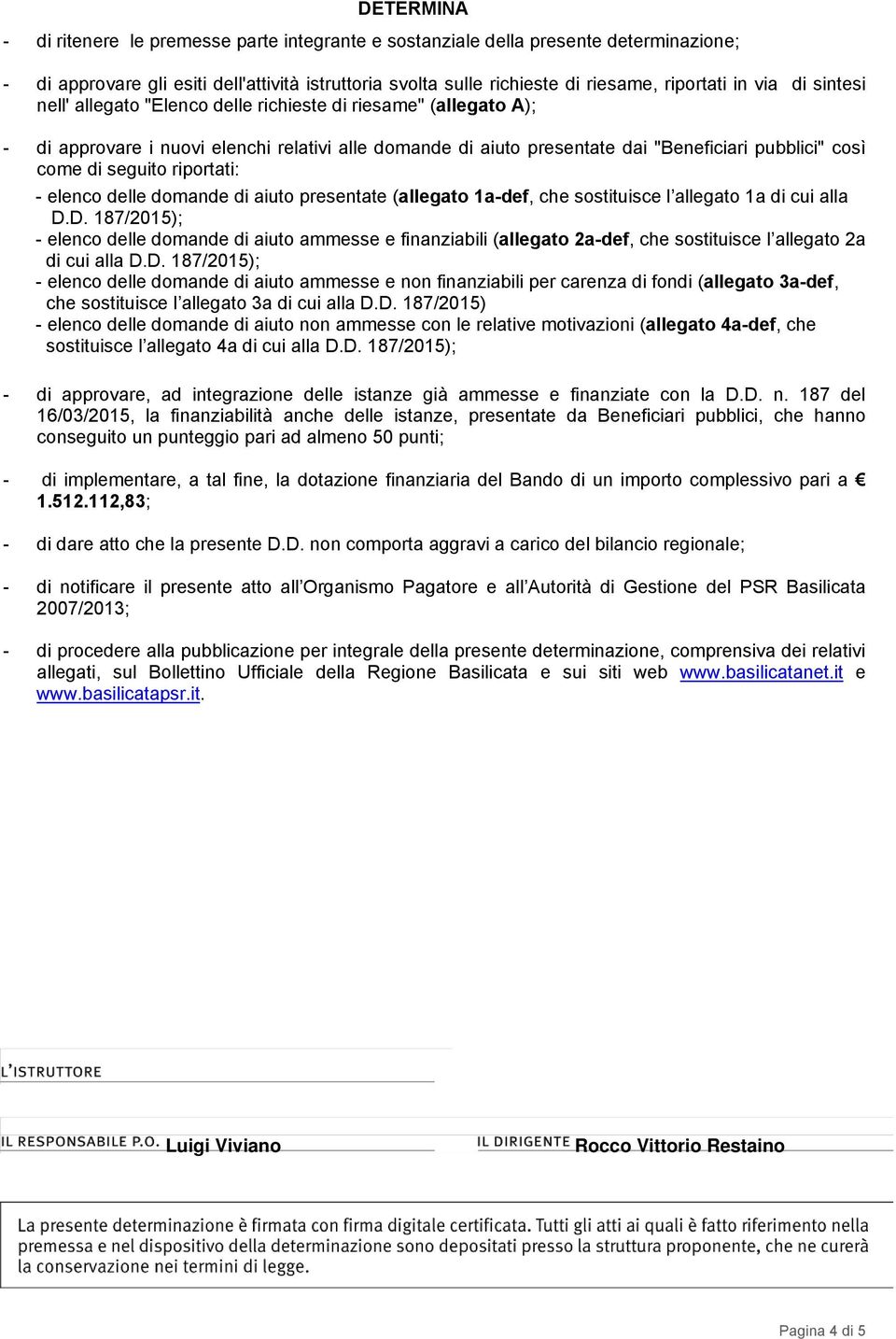 seguito riportati: - elenco delle domande di aiuto presentate (allegato 1a-def, che sostituisce l allegato 1a di cui alla D.