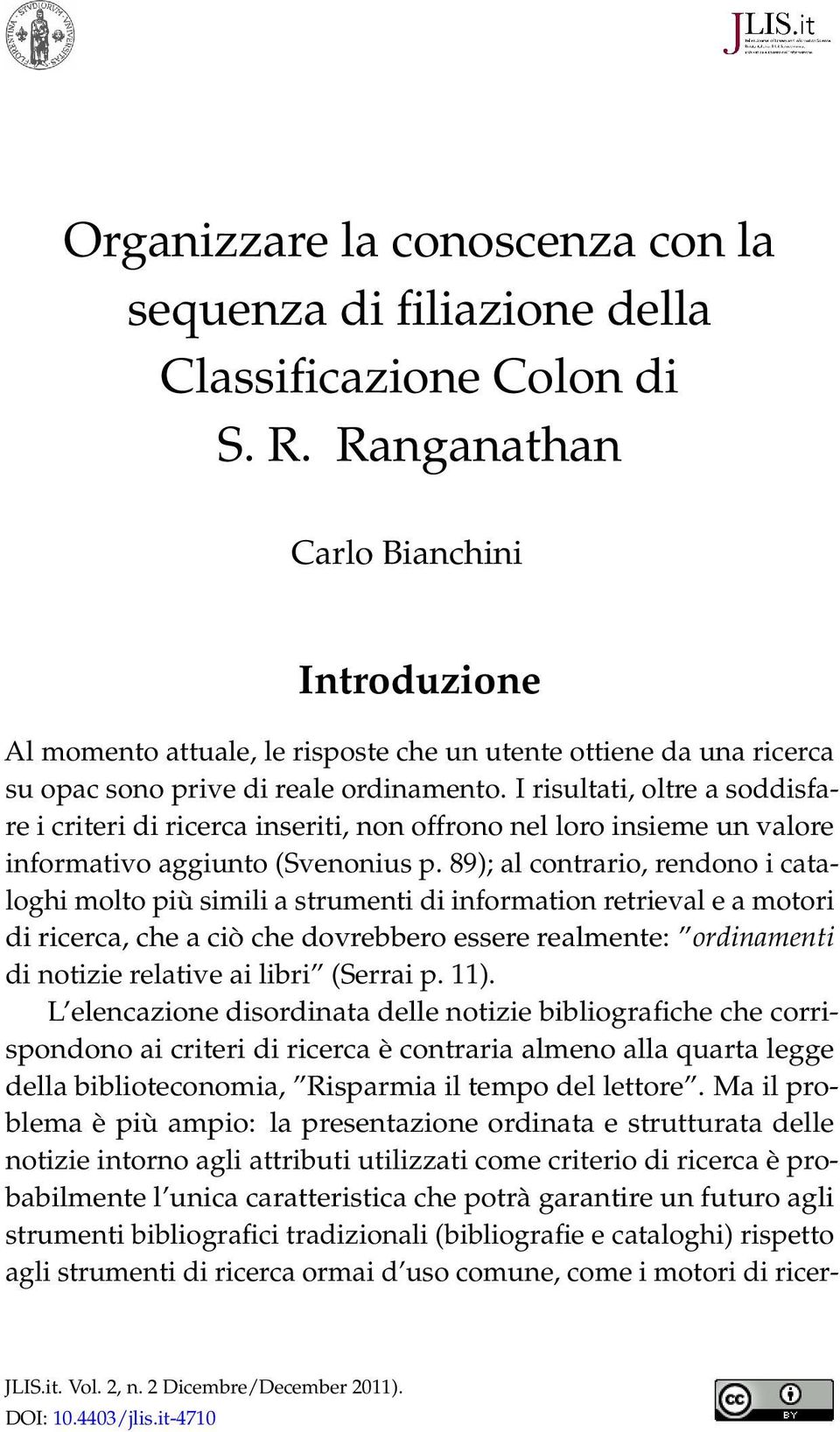 I risultati, oltre a soddisfare i criteri di ricerca inseriti, non offrono nel loro insieme un valore informativo aggiunto (Svenonius p.