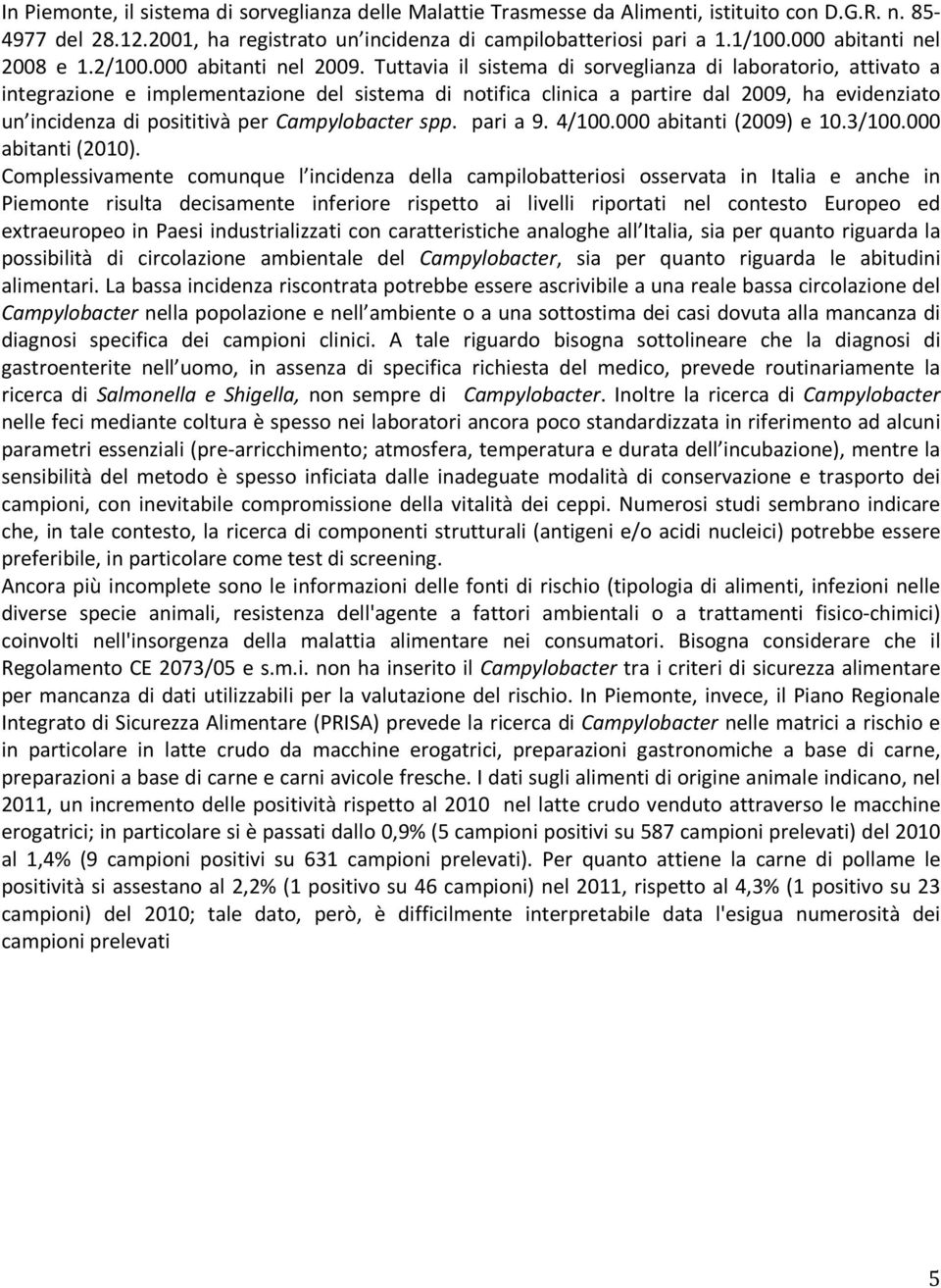 Tuttavia il sistema di sorveglianza di laboratorio, attivato a integrazione e implementazione del sistema di notifica clinica a partire dal 2009, ha evidenziato un incidenza di posititivà per