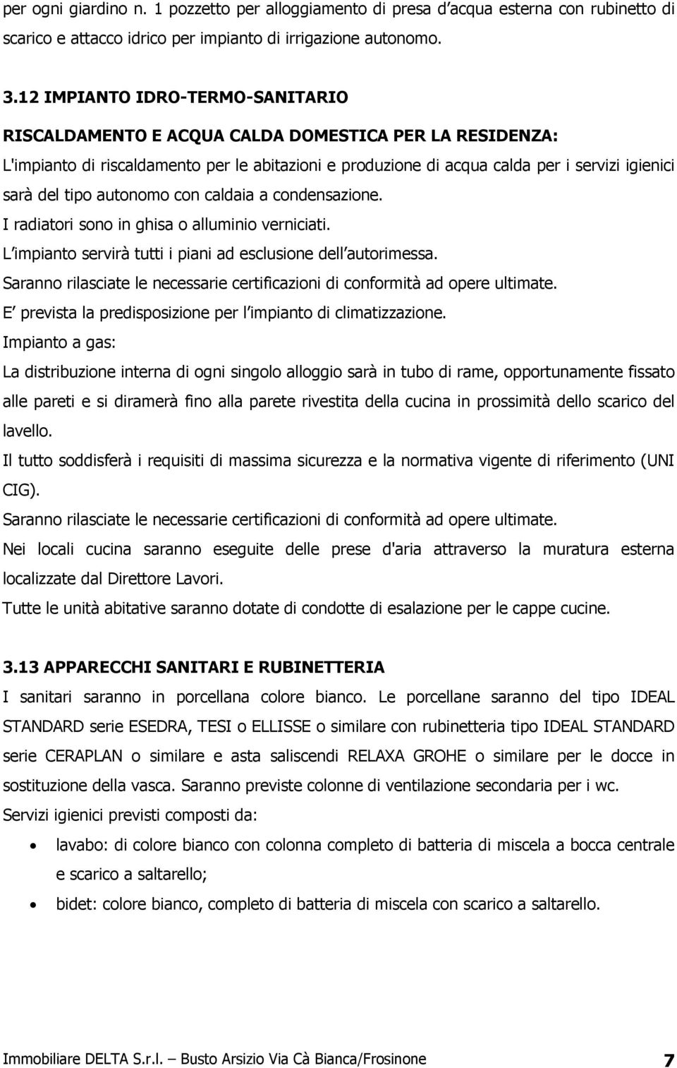 autonomo con caldaia a condensazione. I radiatori sono in ghisa o alluminio verniciati. L impianto servirà tutti i piani ad esclusione dell autorimessa.