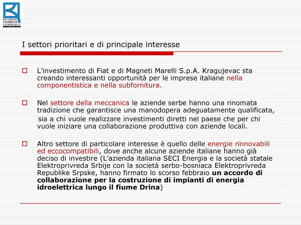 Nel settore della meccanica le aziende serbe hanno una rinomata tradizione che garantisce una manodopera adeguatamente qualificata, sia a chi vuole realizzare investimenti diretti nel paese che per