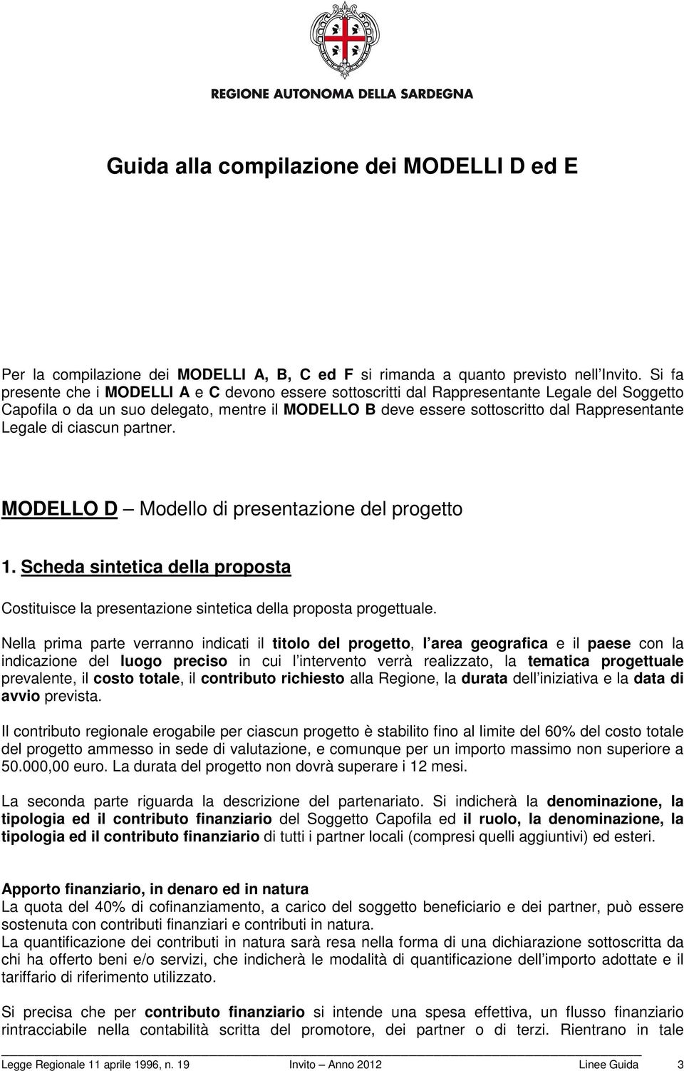 Legale di ciascun partner. MODELLO D Modello di presentazione del progetto 1. Scheda sintetica della proposta Costituisce la presentazione sintetica della proposta progettuale.