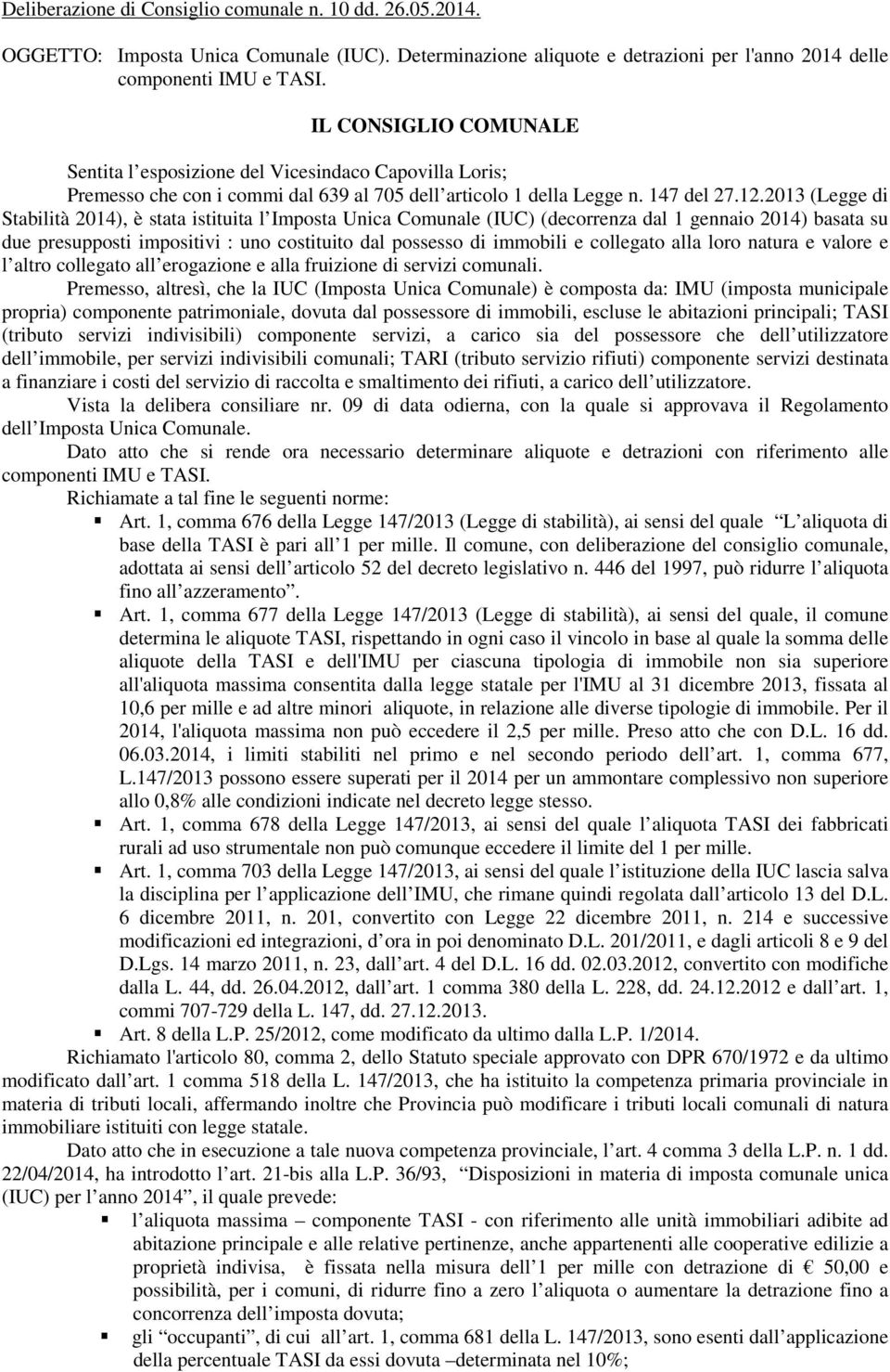 2013 (Legge di Stabilità 2014), è stata istituita l Imposta Unica Comunale (IUC) (decorrenza dal 1 gennaio 2014) basata su due presupposti impositivi : uno costituito dal possesso di immobili e