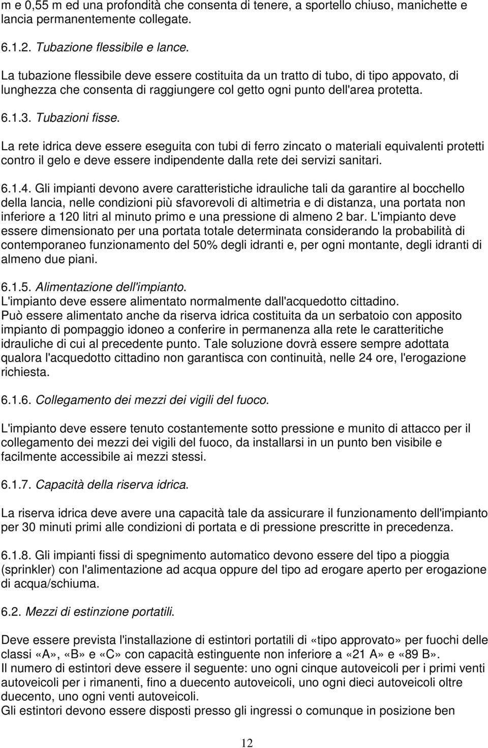 La rete idrica deve essere eseguita con tubi di ferro zincato o materiali equivalenti protetti contro il gelo e deve essere indipendente dalla rete dei servizi sanitari. 6.1.4.