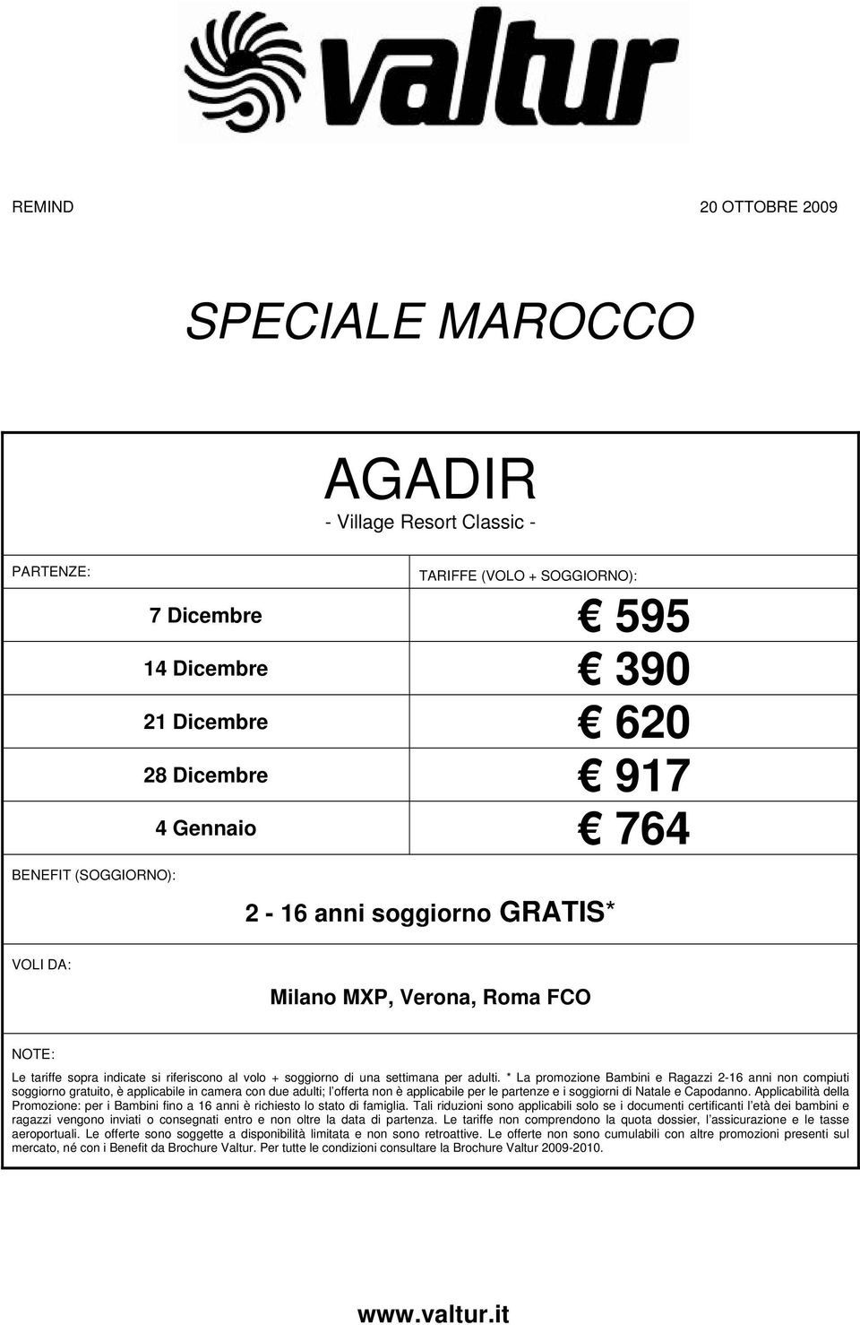 * La promozione Bambini e Ragazzi 2-16 anni non compiuti soggiorno gratuito, è applicabile in camera con due adulti; l offerta non è applicabile per le partenze e i soggiorni di Natale e Capodanno.