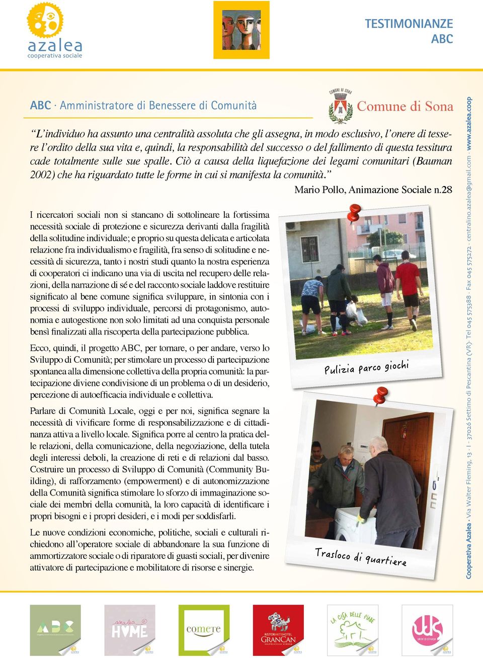 Ciò a causa della liquefazione dei legami comunitari (Bauman 2002) che ha riguardato tutte le forme in cui si manifesta la comunità. Mario Pollo, Animazione Sociale n.