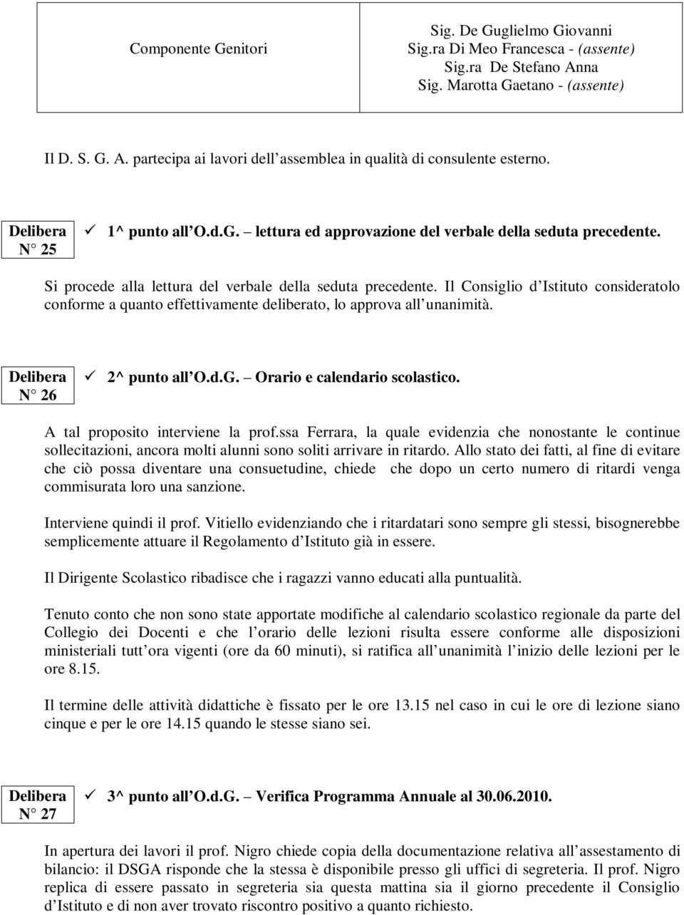 Il Consiglio d Istituto consideratolo conforme a quanto effettivamente deliberato, lo approva all unanimità. N 26 2^ punto all O.d.G. Orario e calendario scolastico.