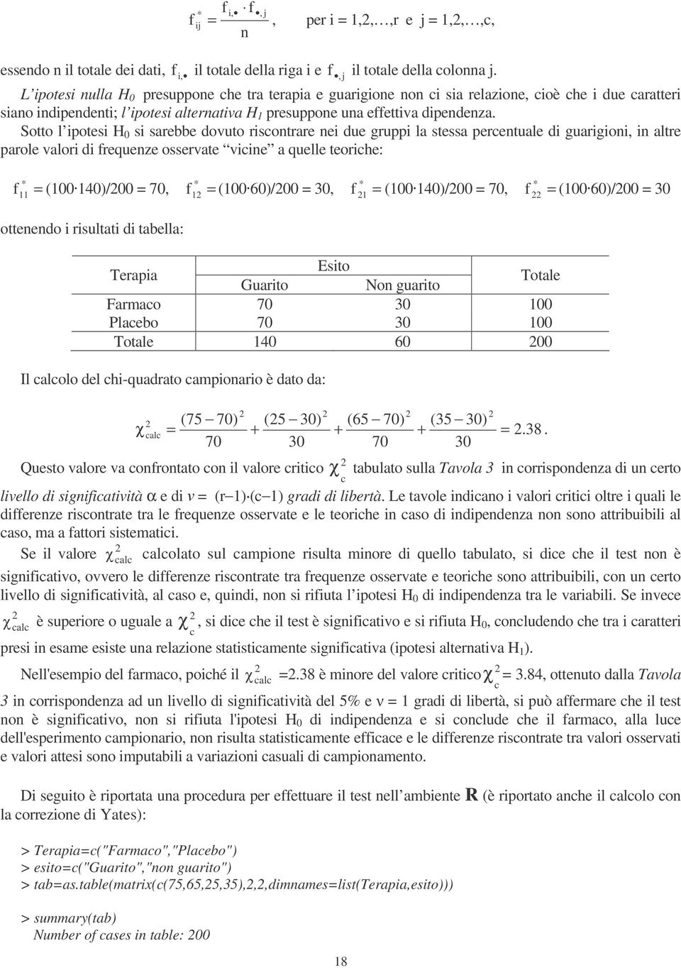 Sotto l ipotesi H 0 si sarebbe dovuto riscontrare nei due gruppi la stessa percentuale di guarigioni, in altre parole valori di frequenze osservate vicine a quelle teoriche: f = (0040)/00 = 70, f =