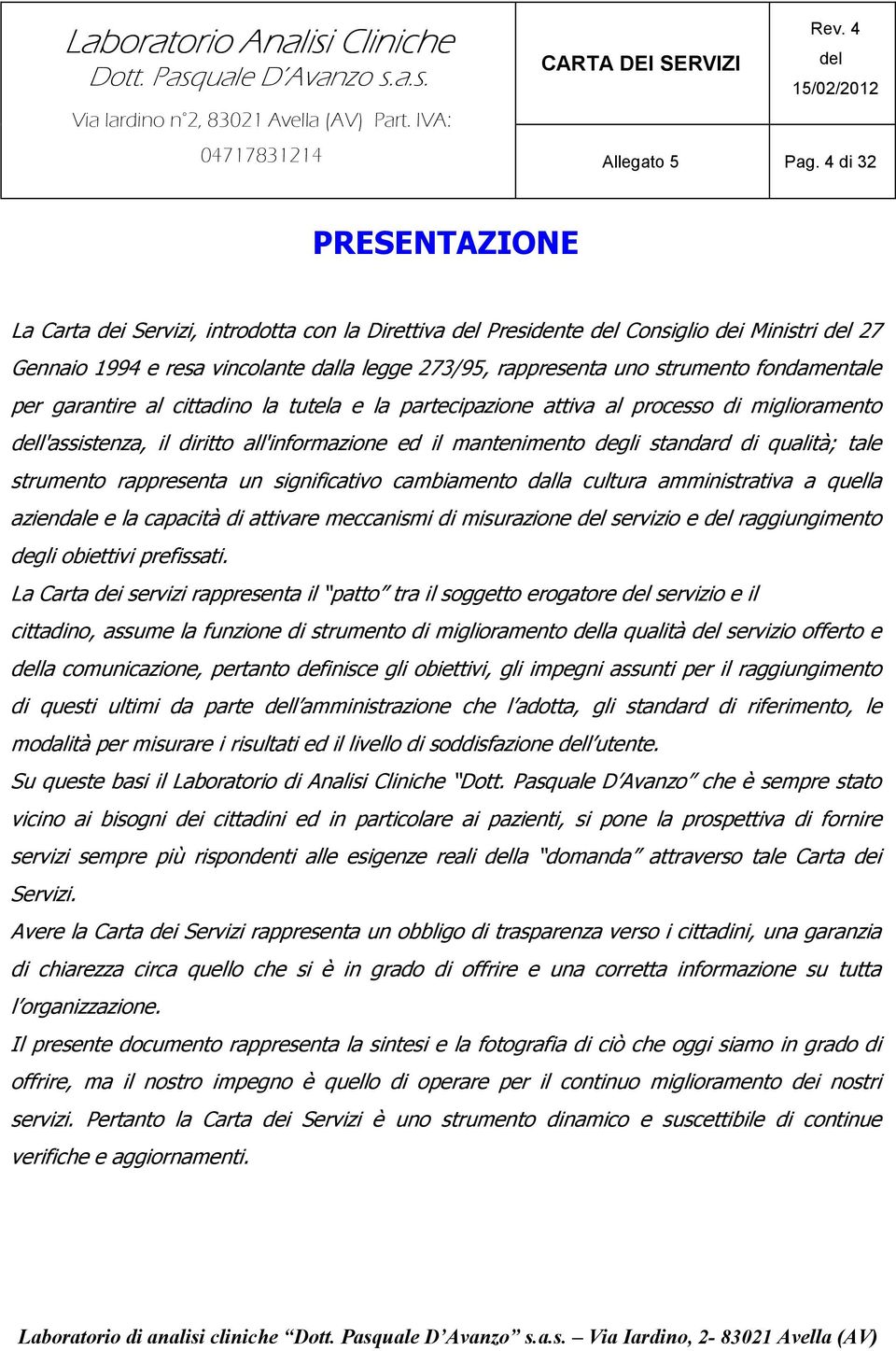 per garantire al cittadino la tutela e la partecipazione attiva al processo di miglioramento l'assistenza, il diritto all'informazione ed il mantenimento degli standard di qualità; tale strumento