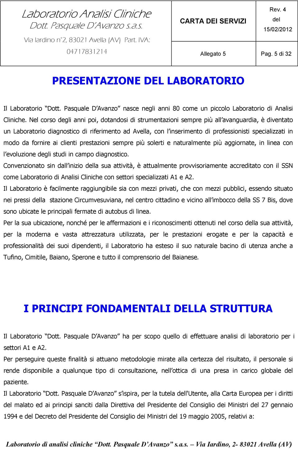 modo da fornire ai clienti prestazioni sempre più solerti e naturalmente più aggiornate, in linea con l evoluzione degli studi in campo diagnostico.