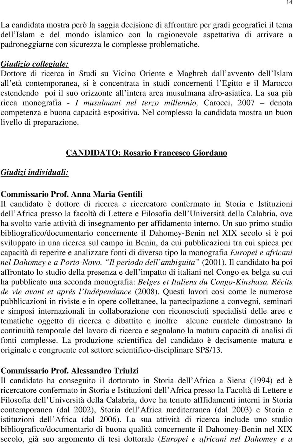 Dottore di ricerca in Studi su Vicino Oriente e Maghreb dall avvento dell Islam all età contemporanea, si è concentrata in studi concernenti l Egitto e il Marocco estendendo poi il suo orizzonte all